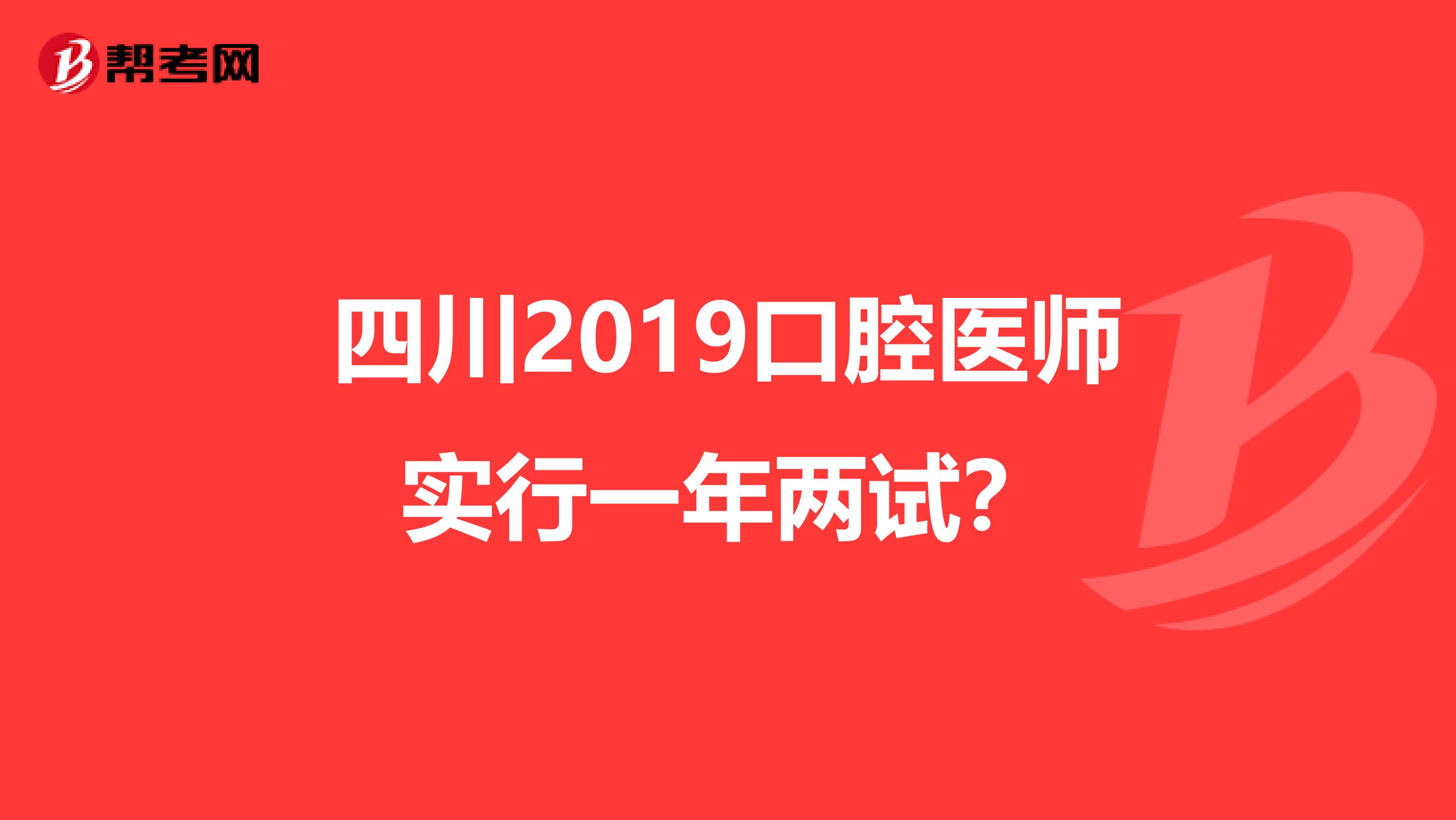 四川2019口腔醫(yī)師實(shí)行一年兩試？