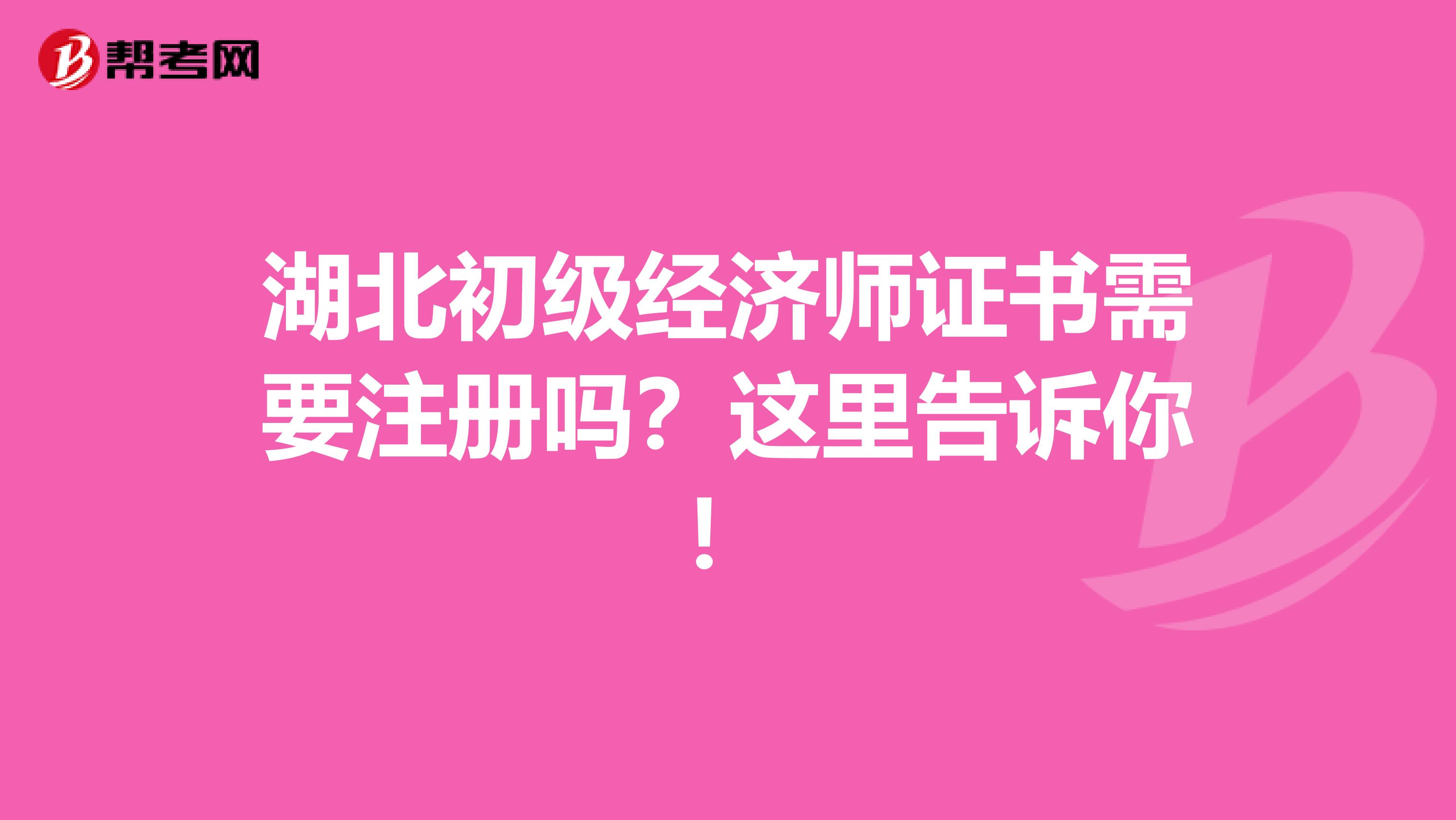 湖北初級(jí)經(jīng)濟(jì)師證書需要注冊(cè)嗎？這里告訴你！