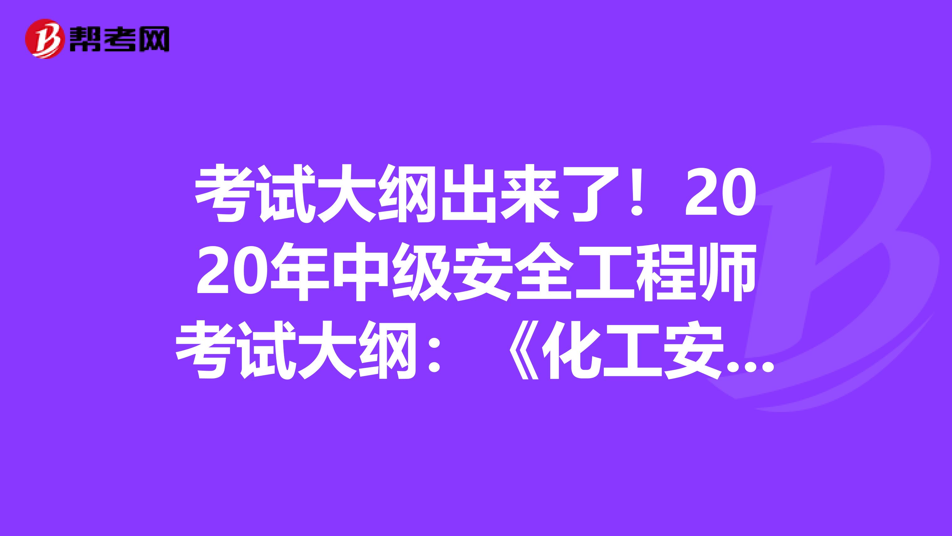 考试大纲出来了！2020年中级安全工程师考试大纲：《化工安全》