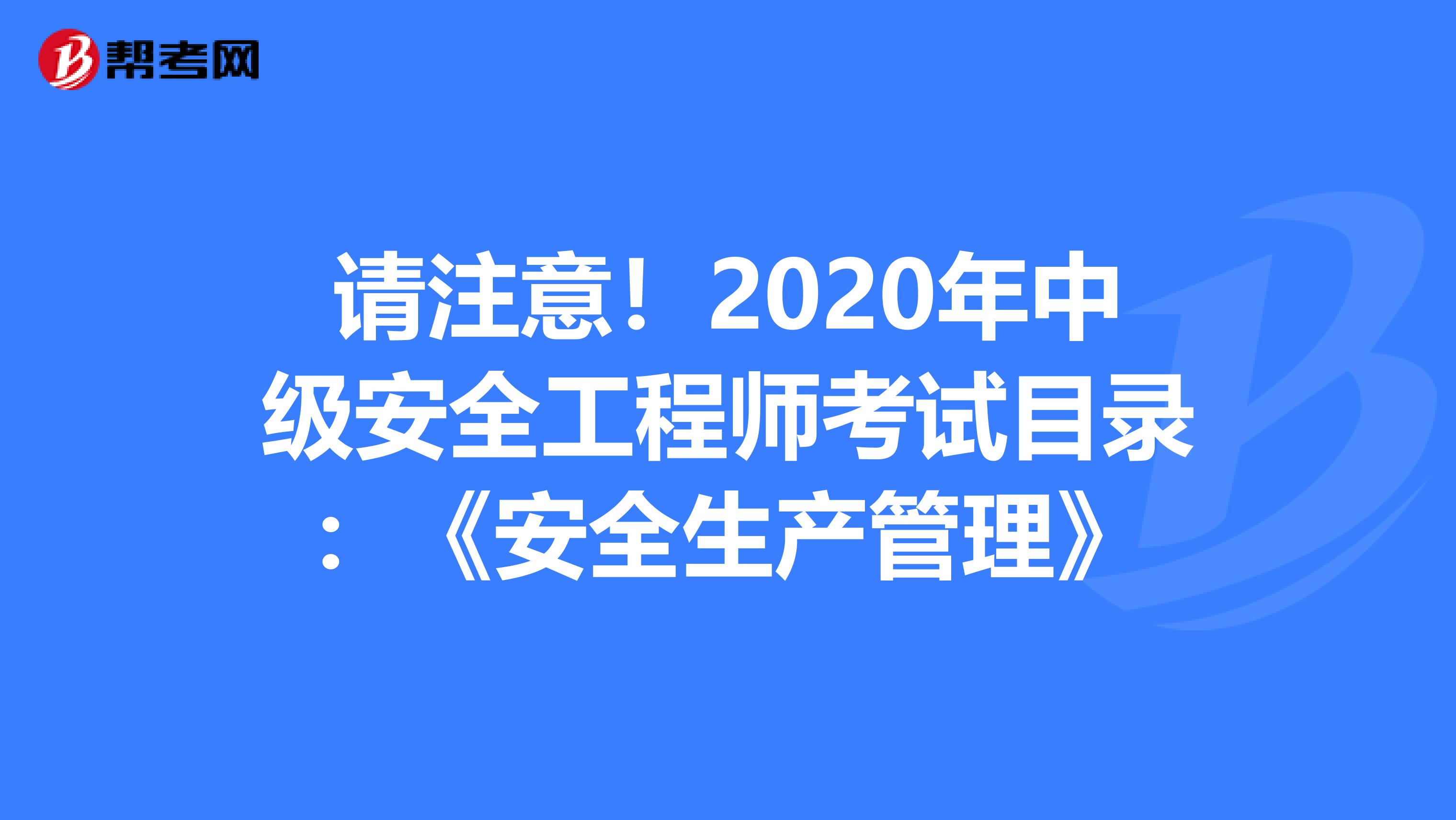 请注意！2020年中级安全工程师考试目录：《安全生产管理》