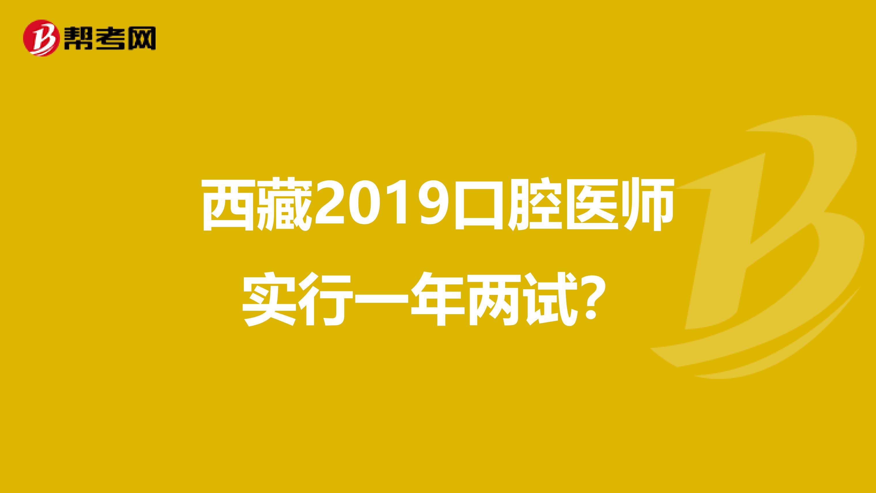 西藏2019口腔医师实行一年两试？