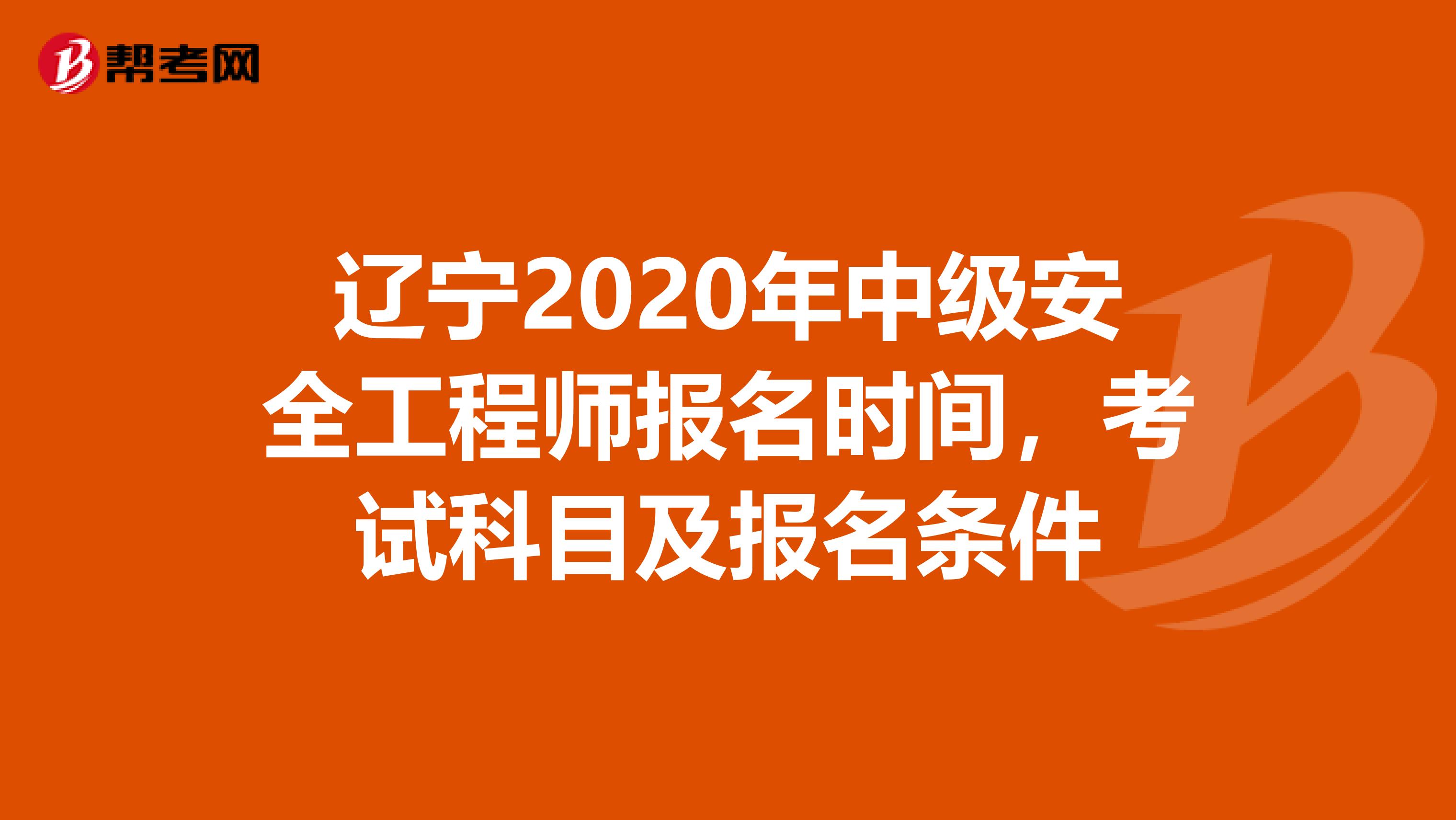 辽宁2020年中级安全工程师报名时间，考试科目及报名条件