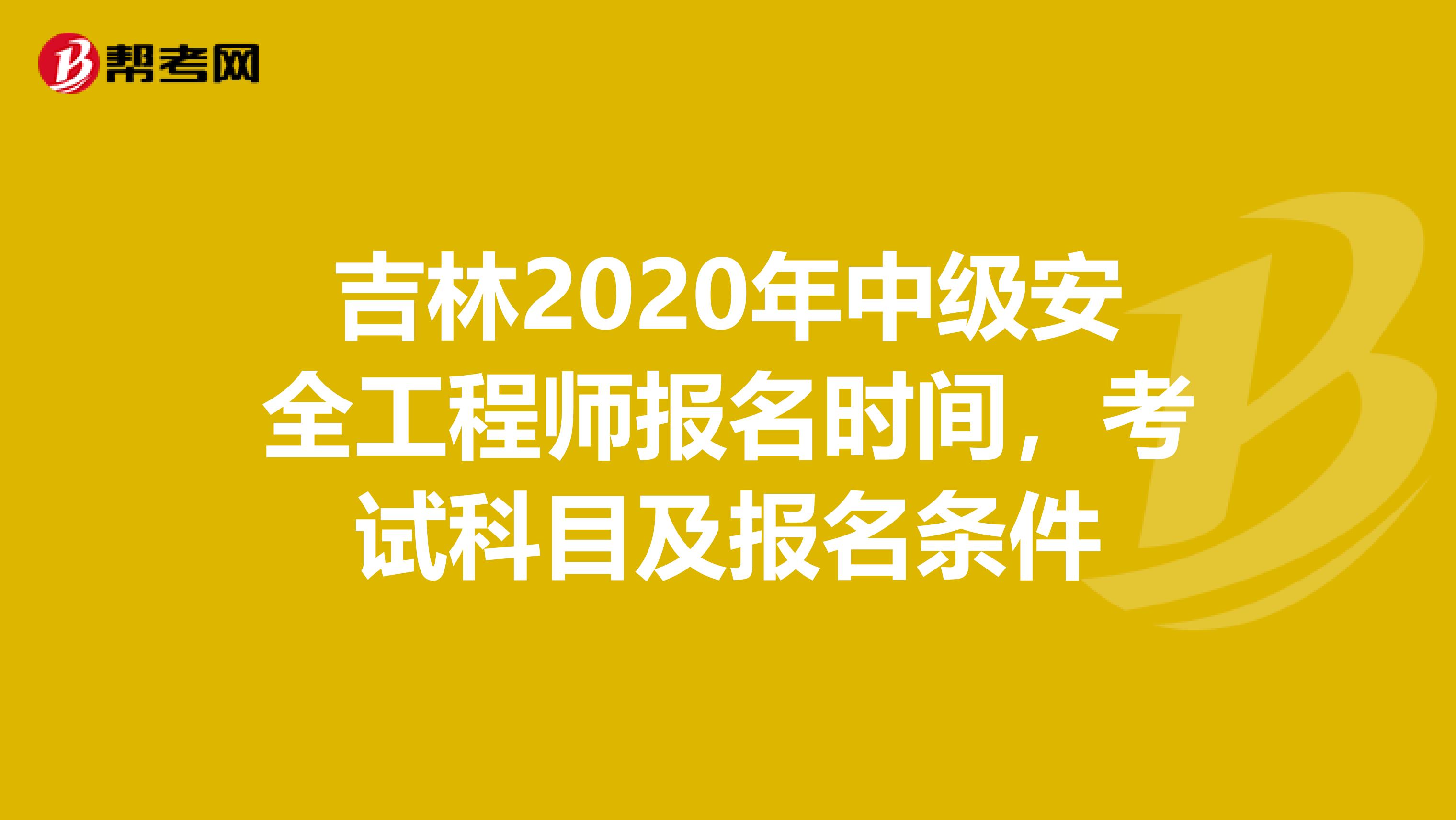 吉林2020年中级安全工程师报名时间，考试科目及报名条件