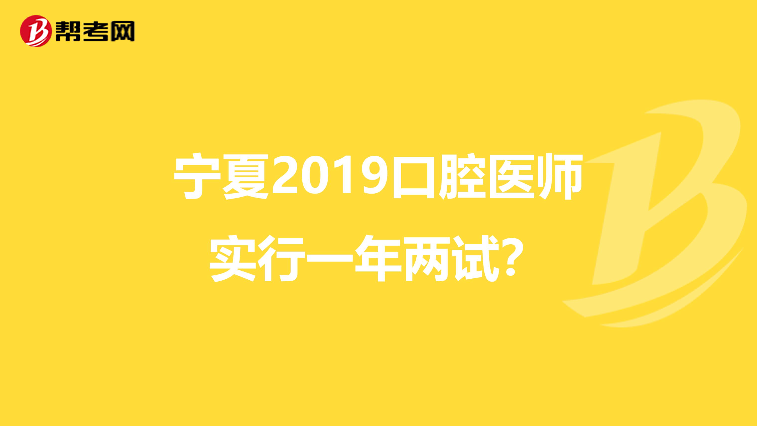 宁夏2019口腔医师实行一年两试？