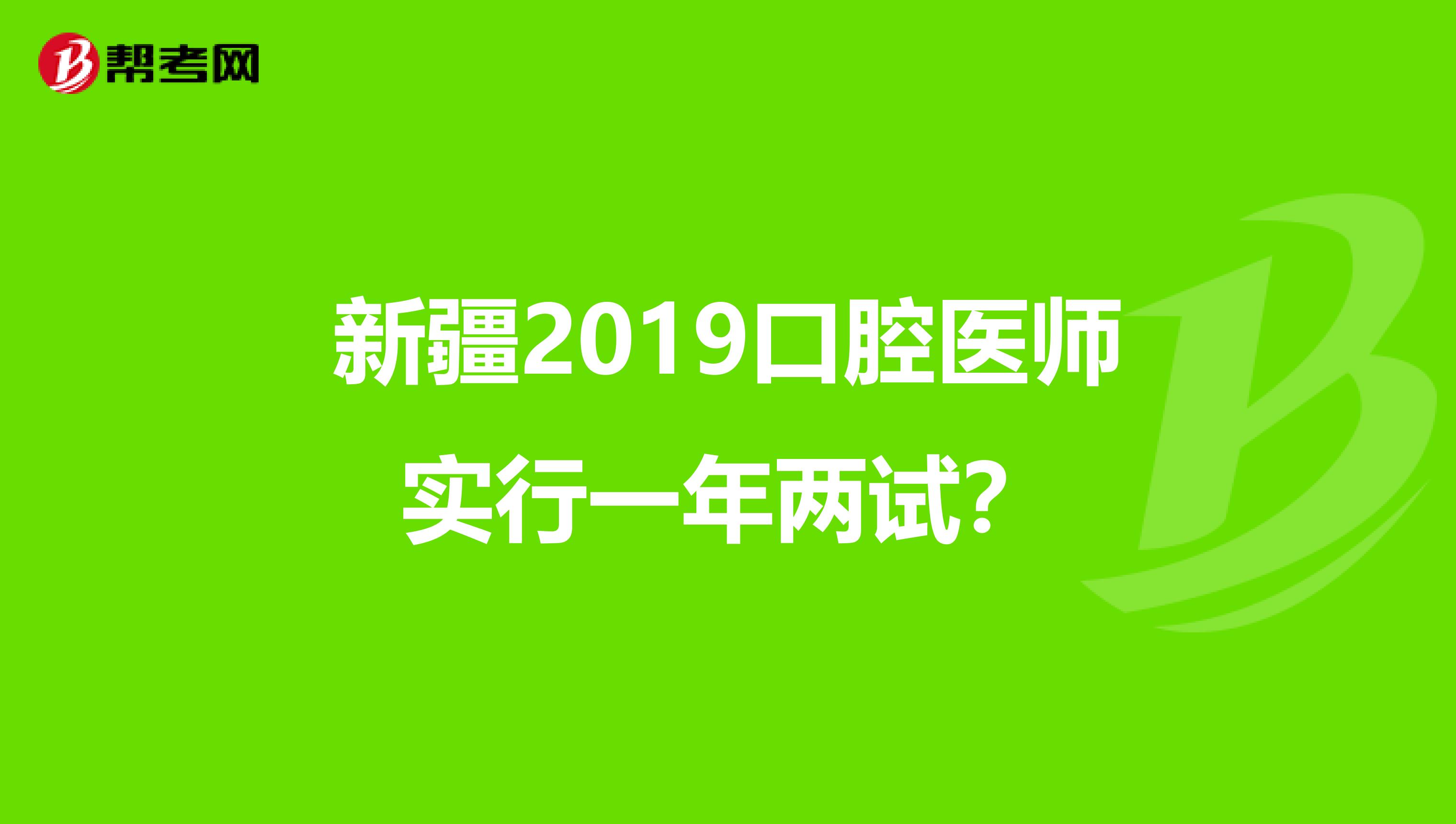 新疆2019口腔医师实行一年两试？