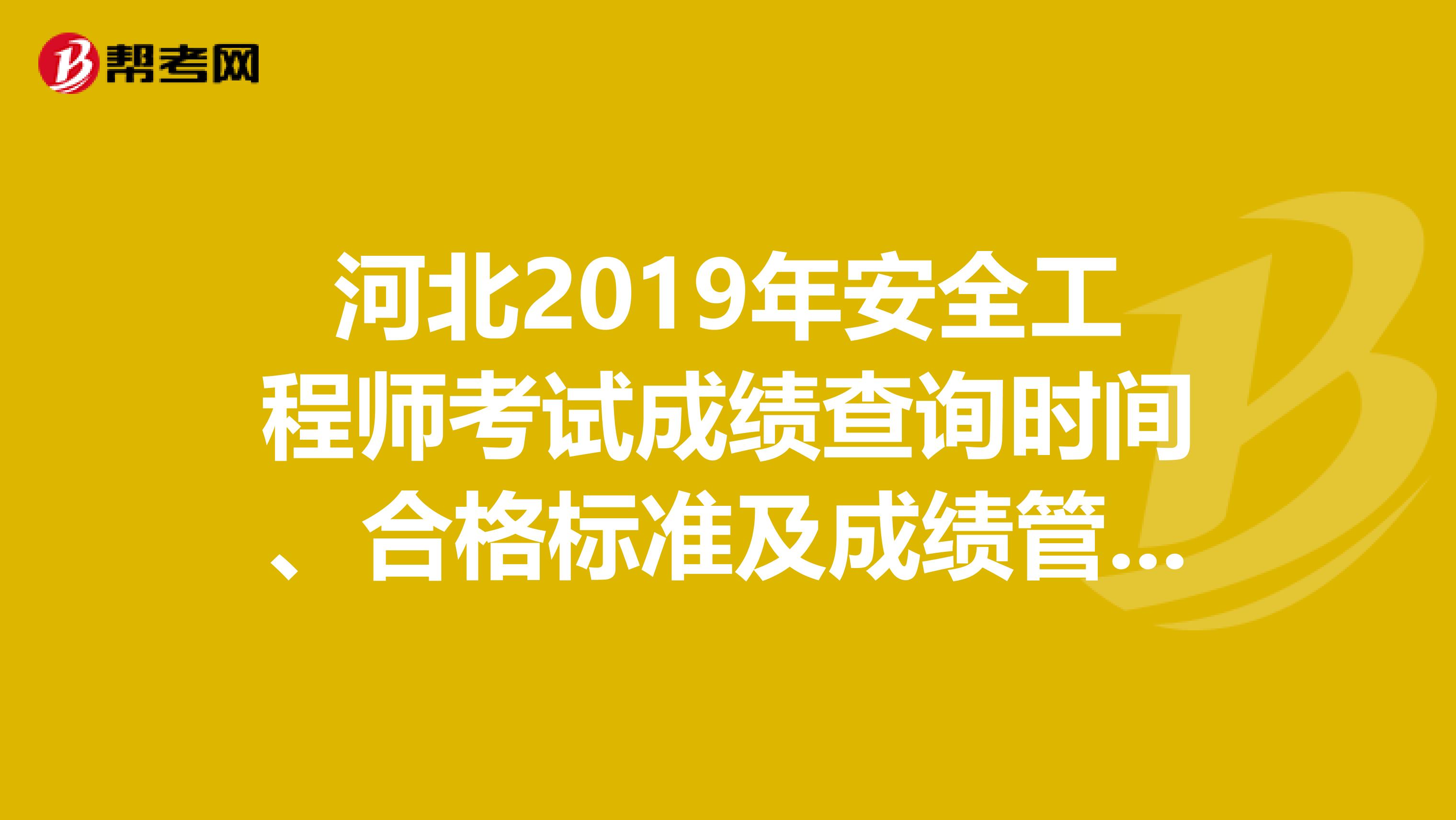 河北2019年安全工程师考试成绩查询时间、合格标准及成绩管理！