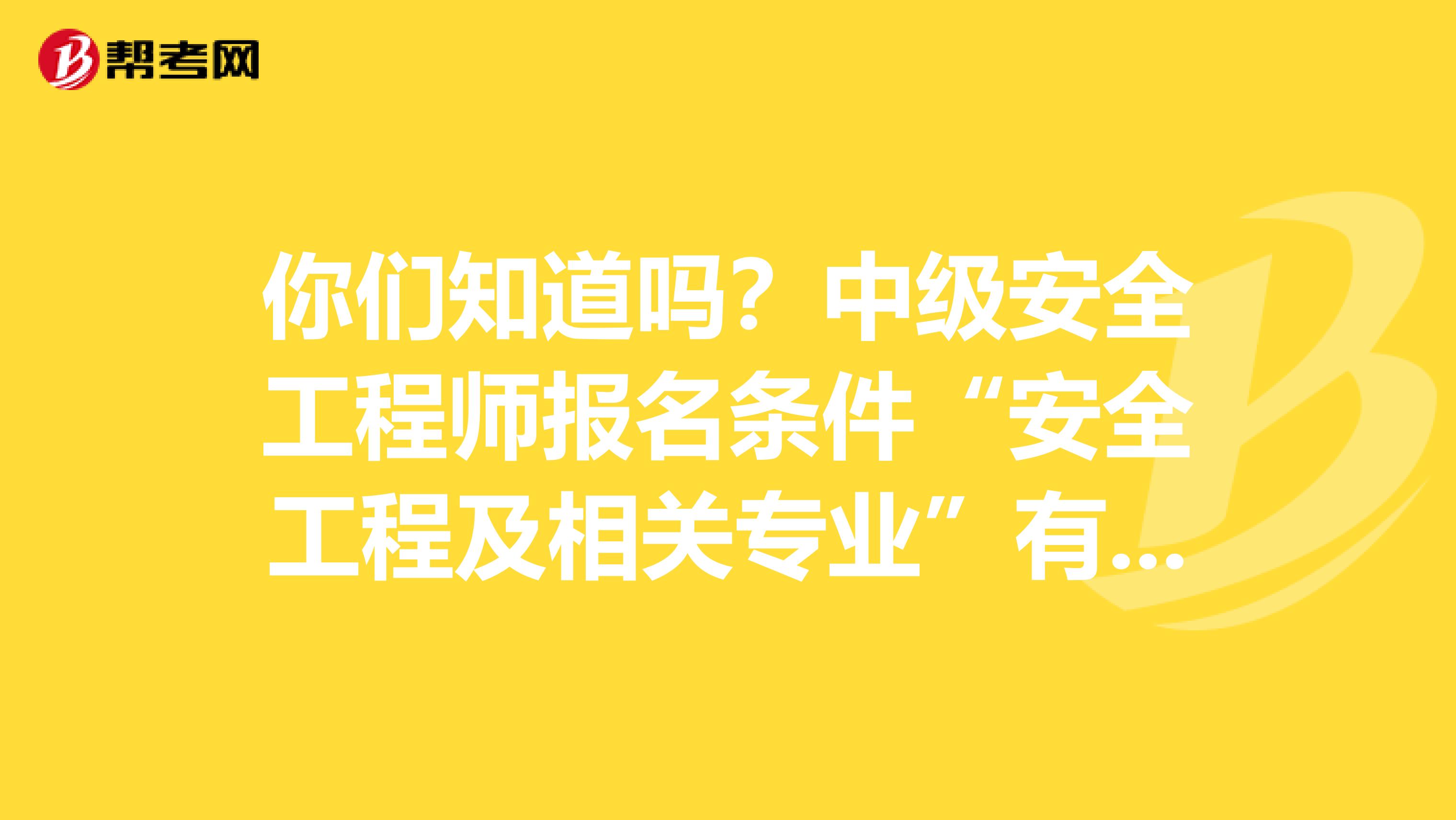 你们知道吗？中级安全工程师报名条件“安全工程及相关专业”有哪些？