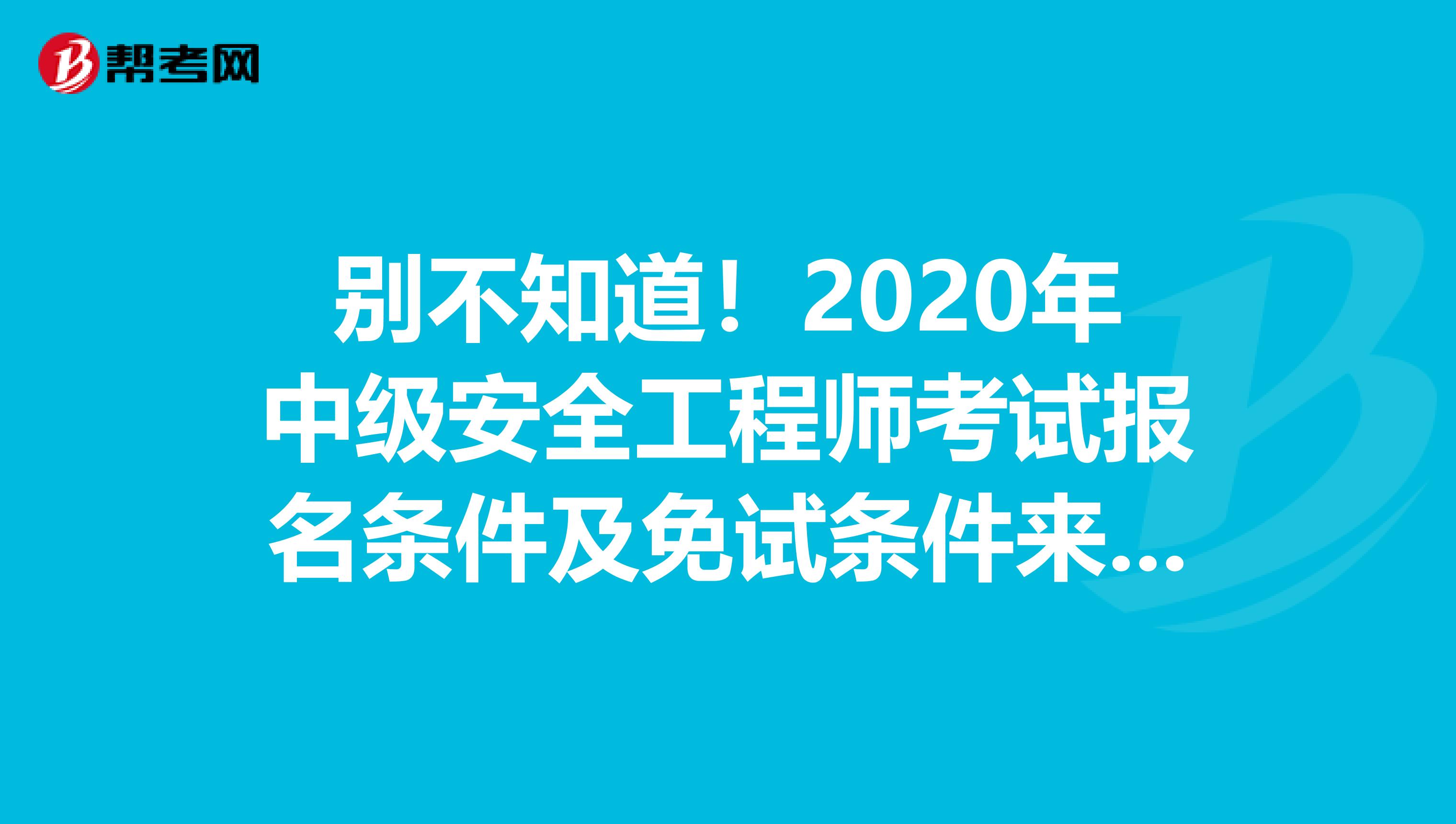 别不知道！2020年中级安全工程师考试报名条件及免试条件来了！