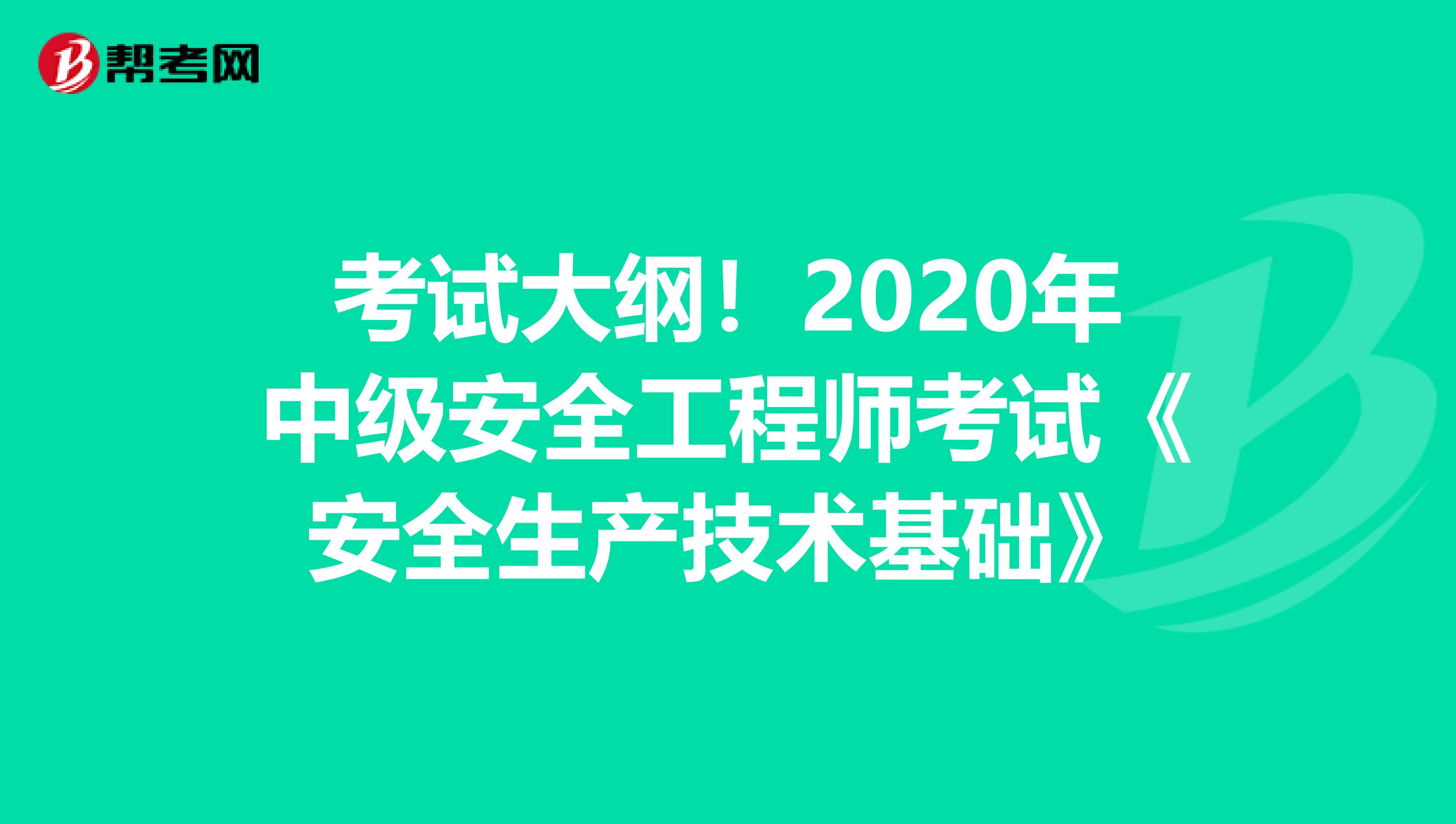 考试大纲！2020年中级安全工程师考试《安全生产技术基础》