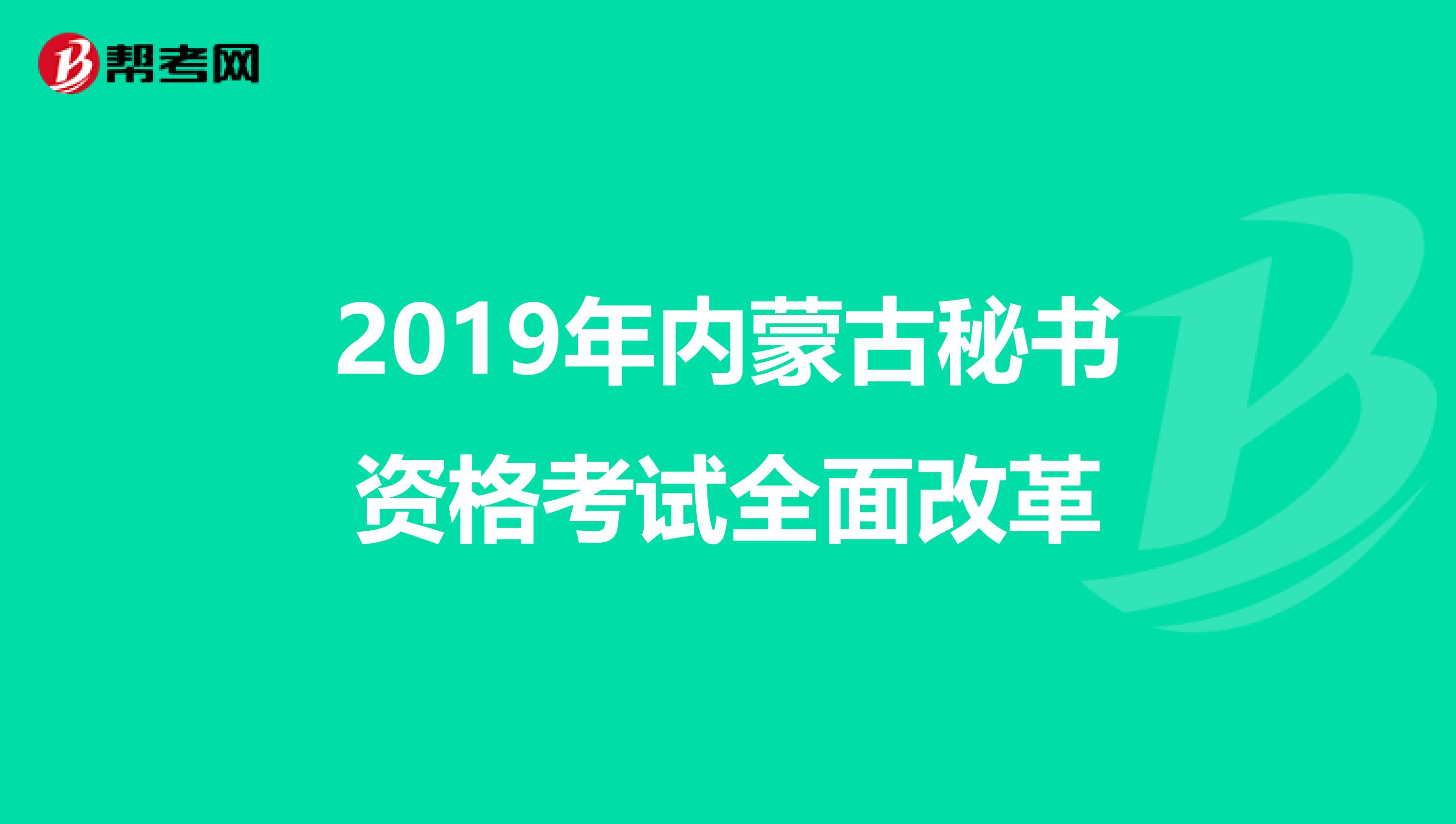 2019年内蒙古秘书资格考试全面改革