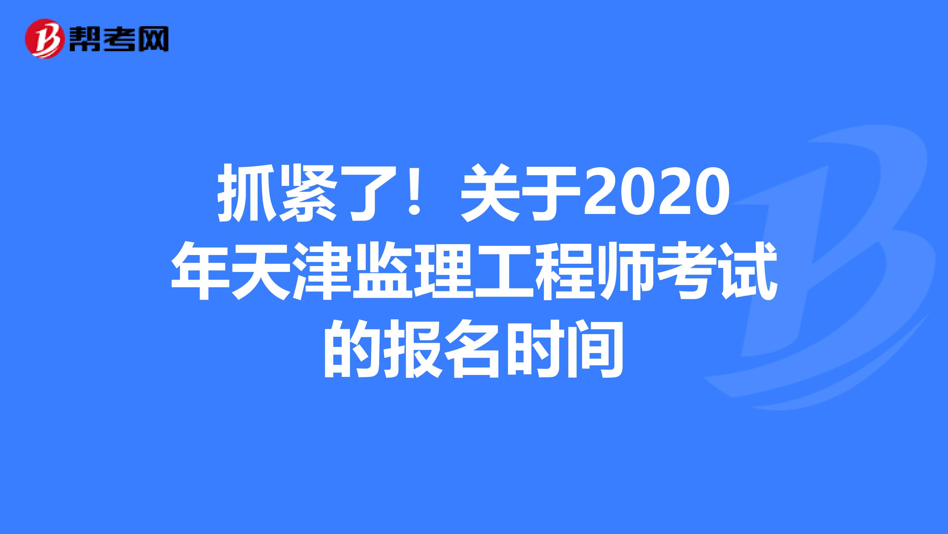 抓紧了！关于2020年天津监理工程师考试的报名时间