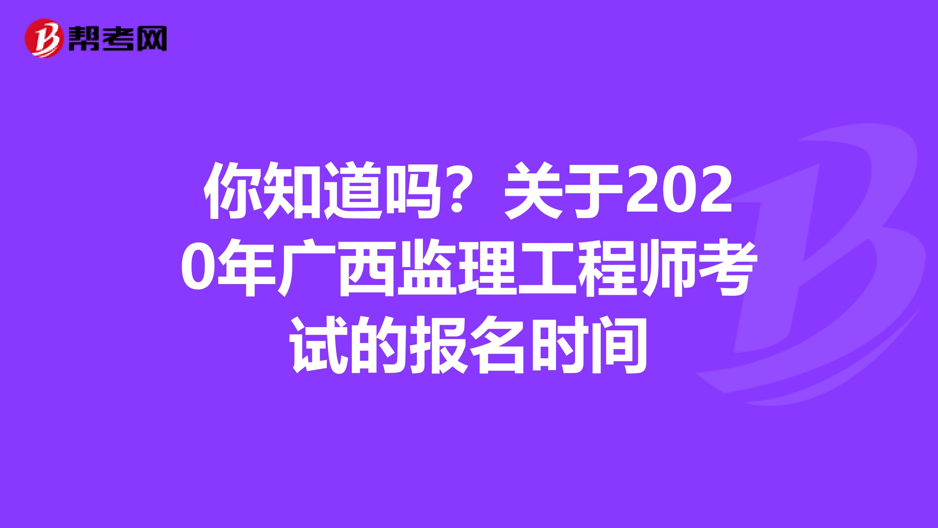 你知道吗？关于2020年广西监理工程师考试的报名时间