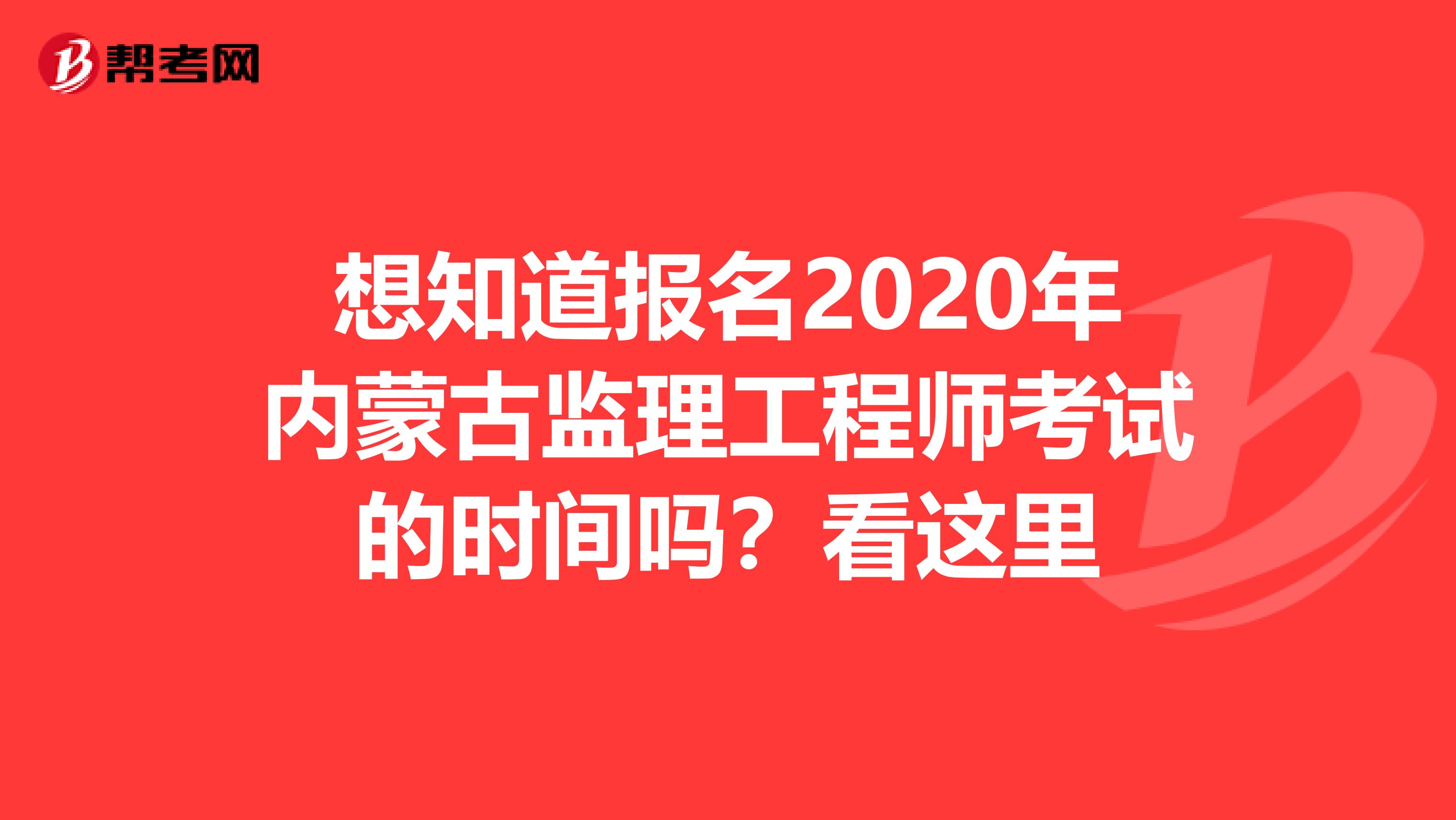 想知道报名2020年内蒙古监理工程师考试的时间吗？看这里