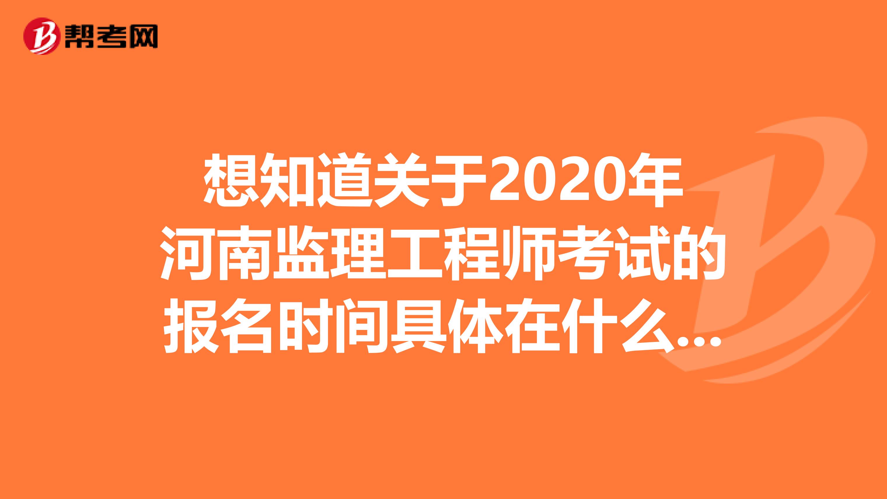 想知道关于2020年河南监理工程师考试的报名时间具体在什么时候？