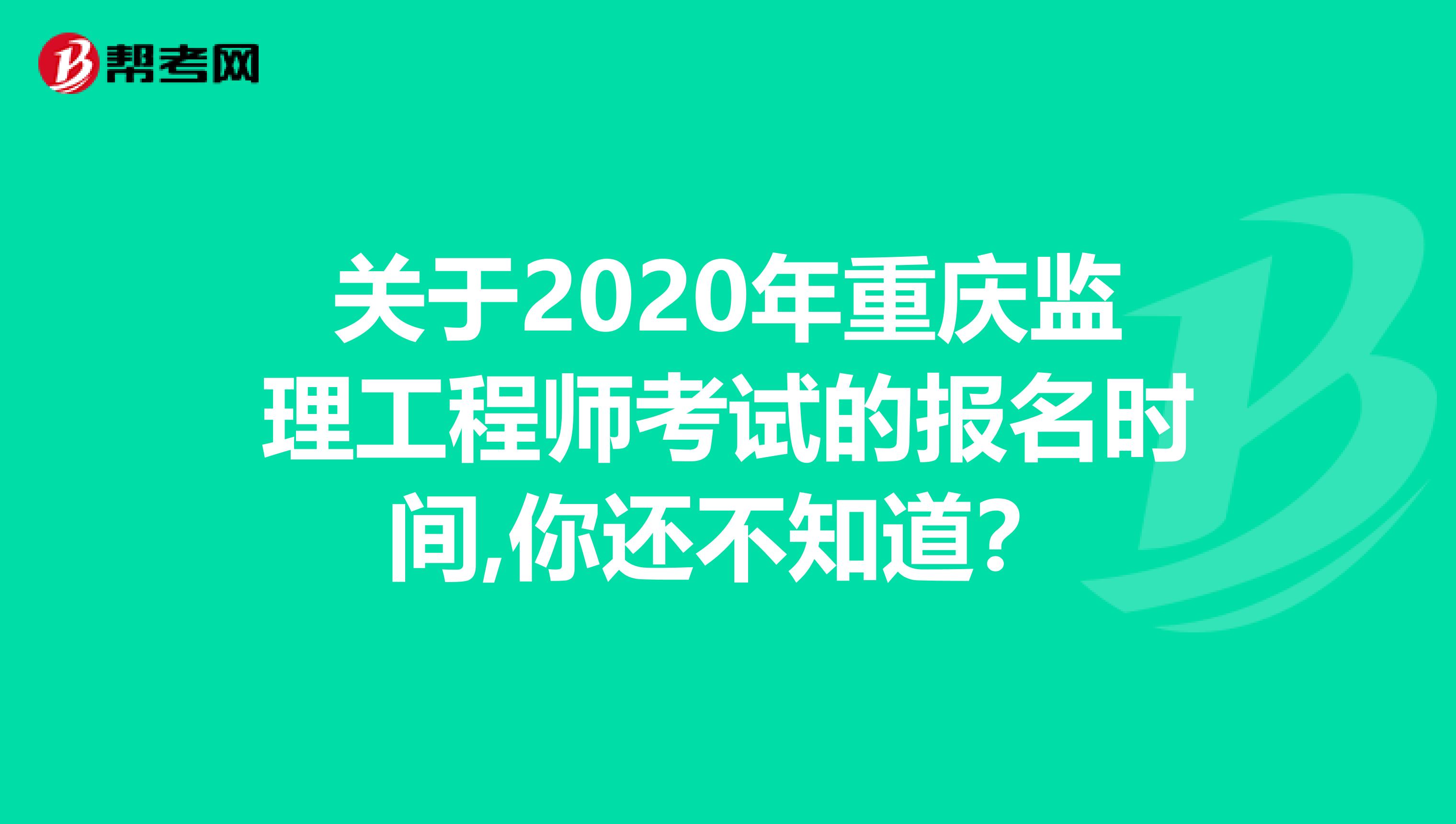 关于2020年重庆监理工程师考试的报名时间,你还不知道？
