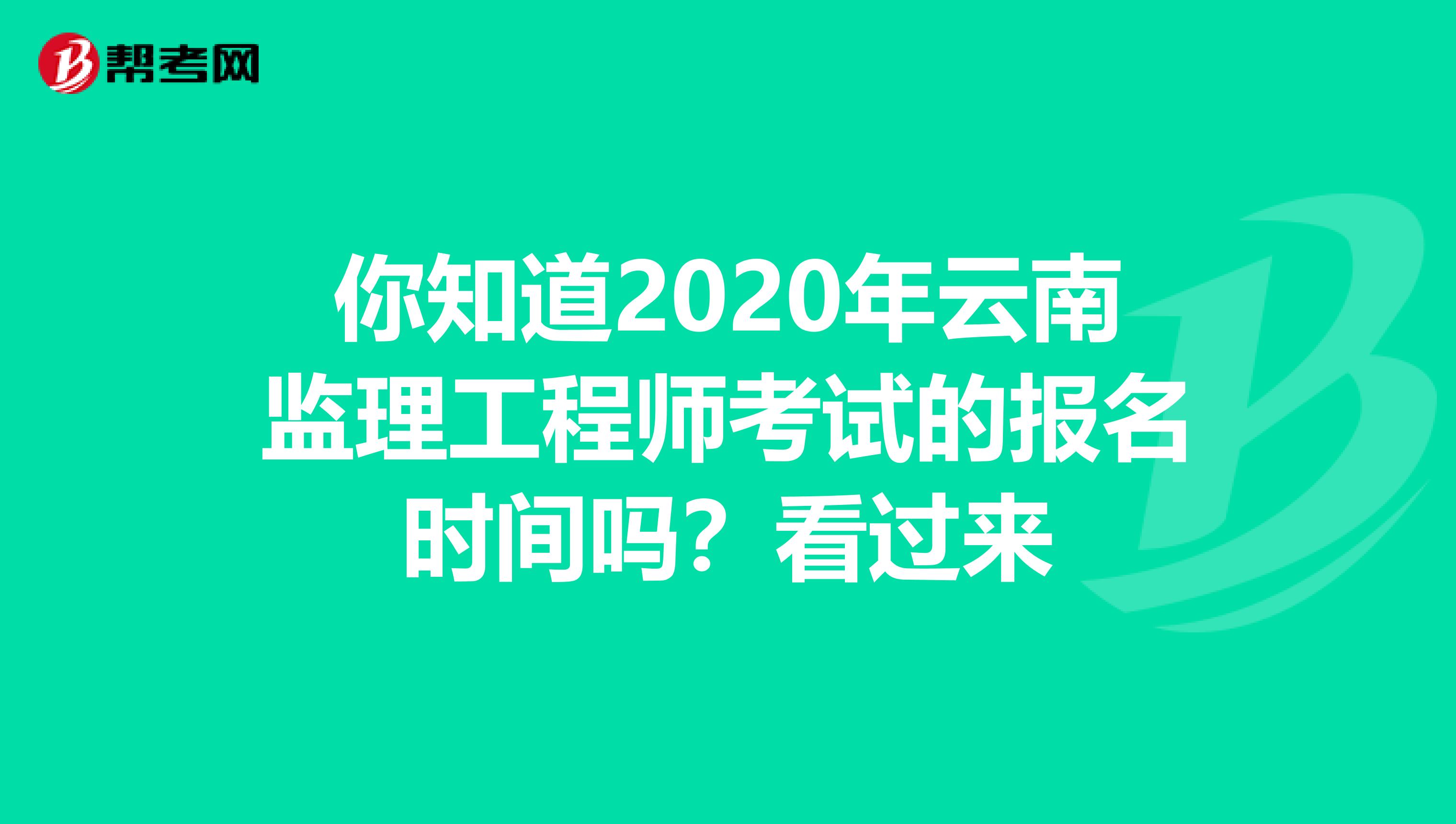 你知道2020年云南监理工程师考试的报名时间吗？看过来