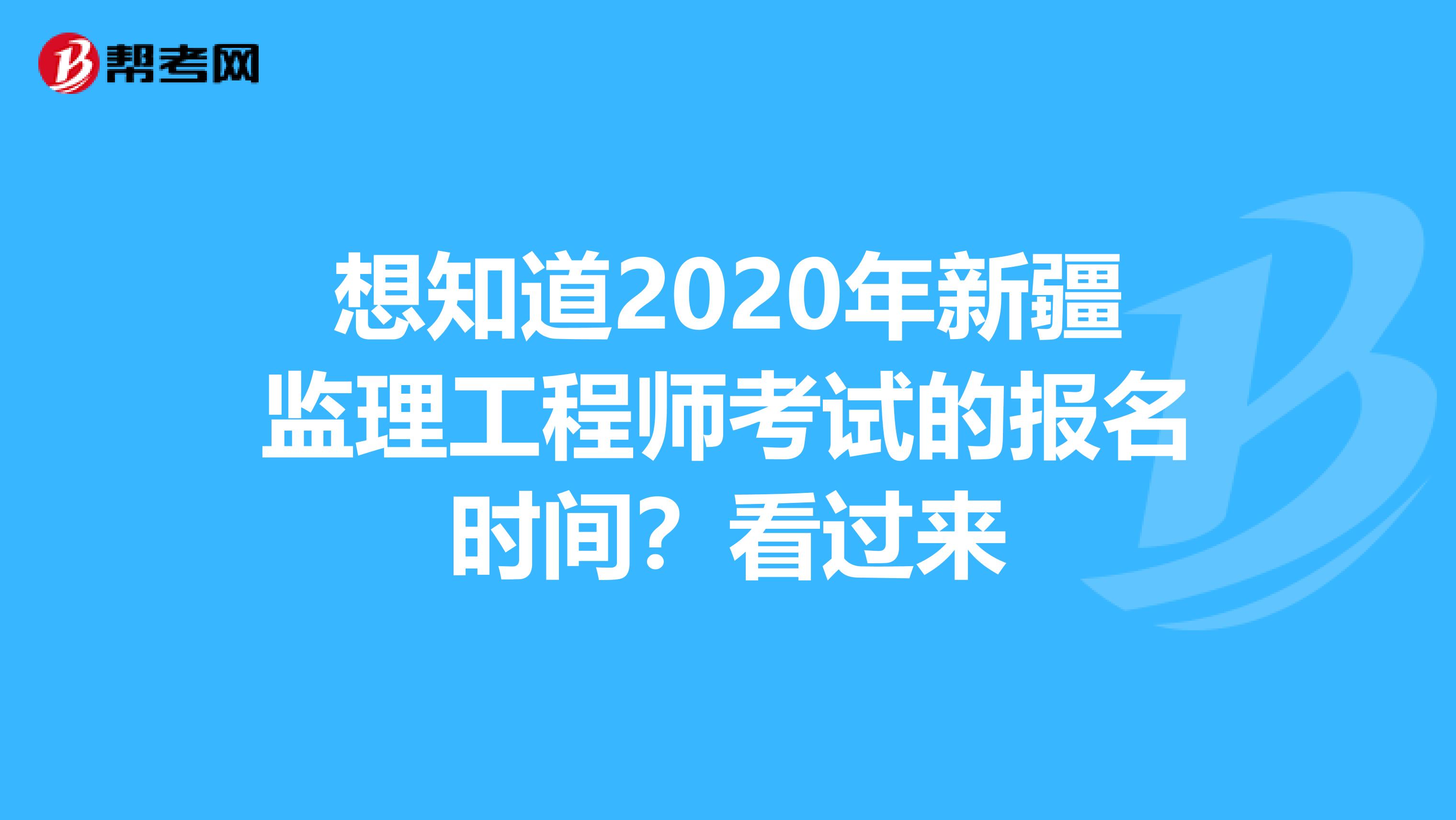 想知道2020年新疆监理工程师考试的报名时间？看过来