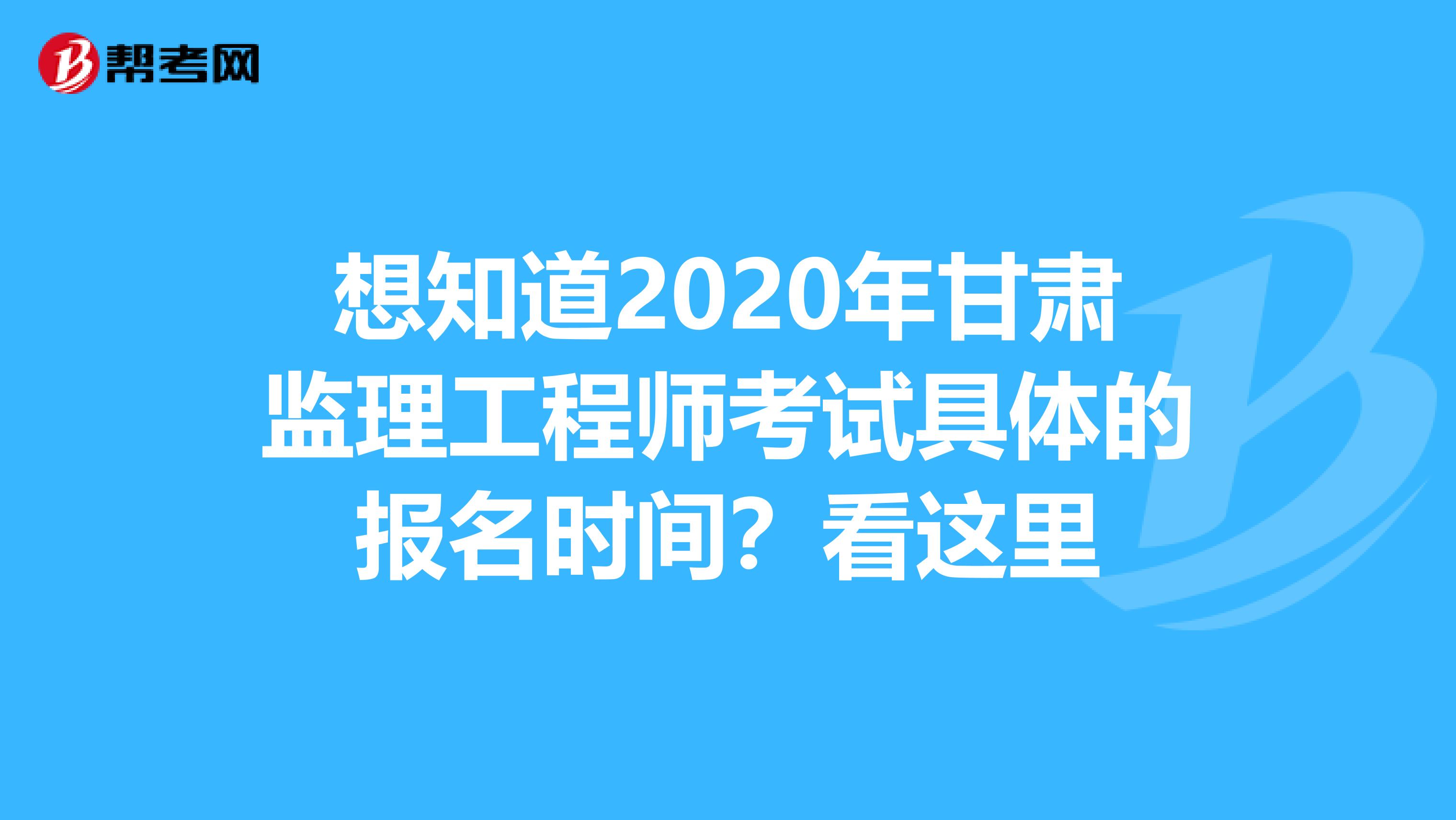 想知道2020年甘肃监理工程师考试具体的报名时间？看这里