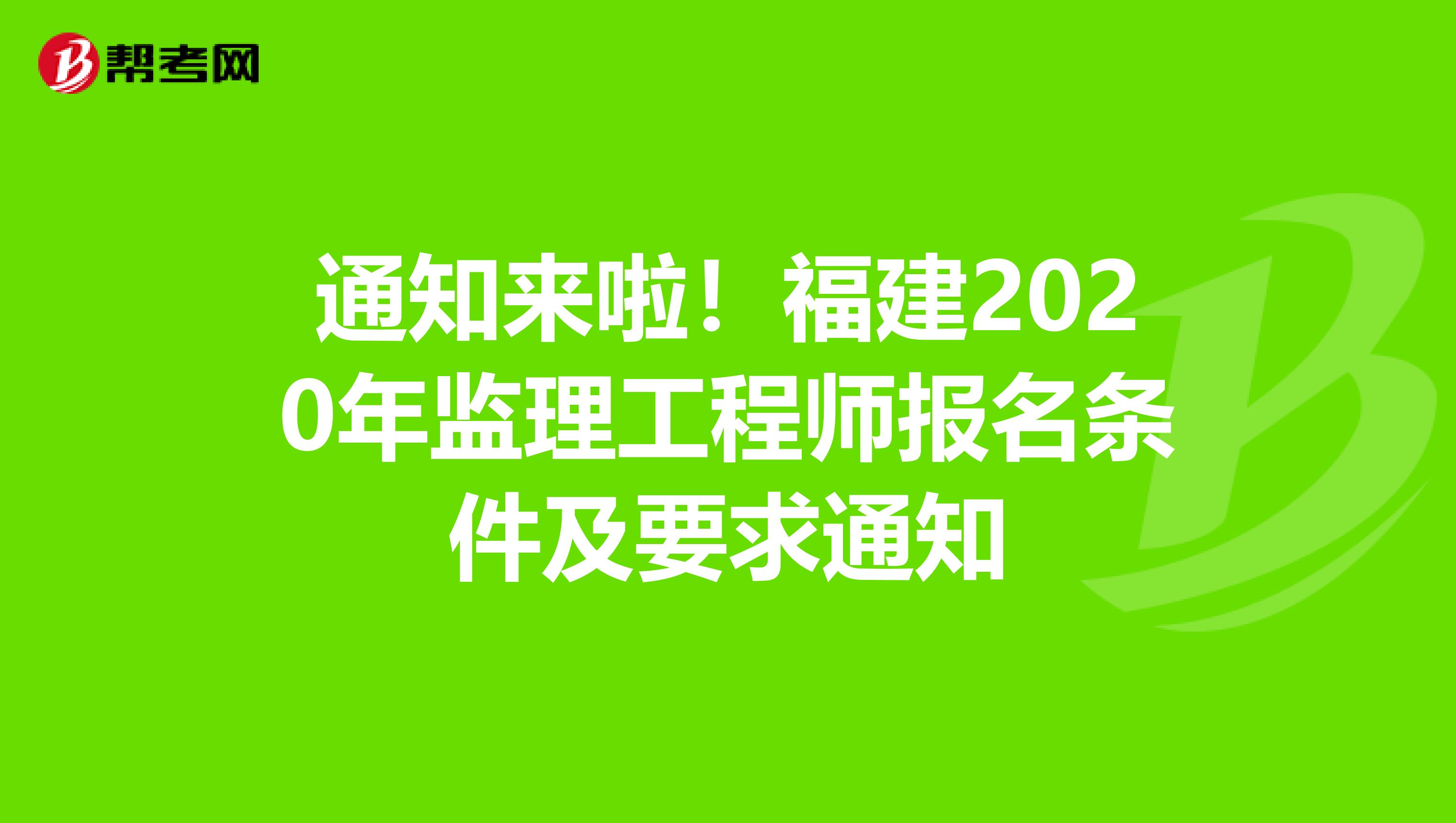 通知来啦！福建2020年监理工程师报名条件及要求通知