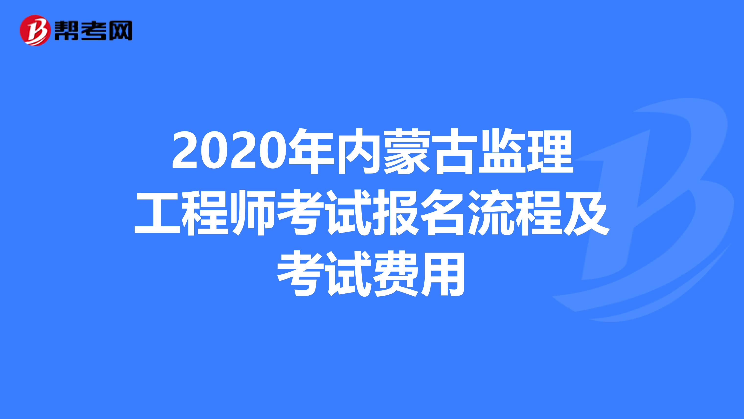 2020年內(nèi)蒙古監(jiān)理工程師考試報名流程及考試費(fèi)用