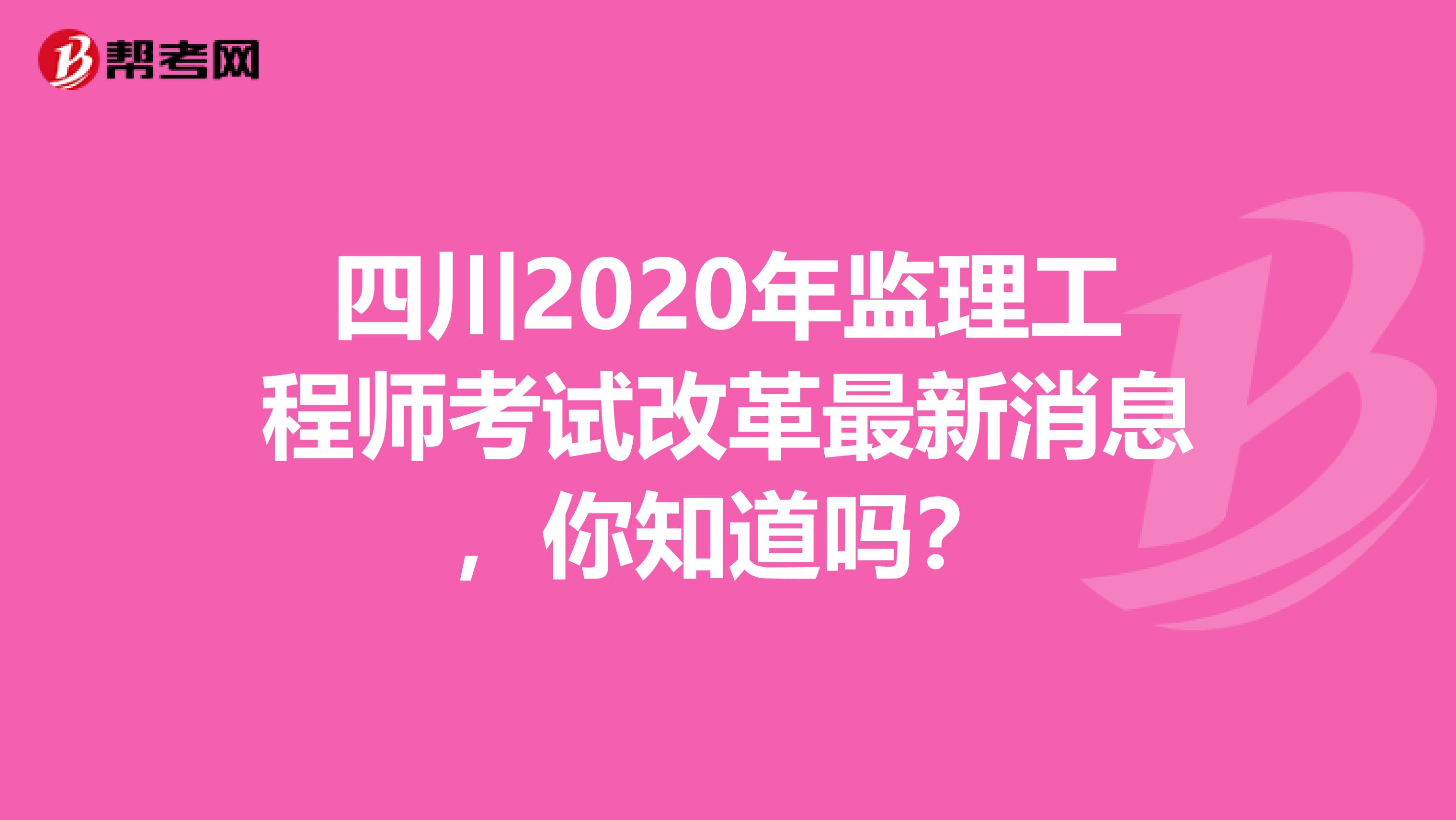 四川2020年监理工程师考试改革最新消息，你知道吗？