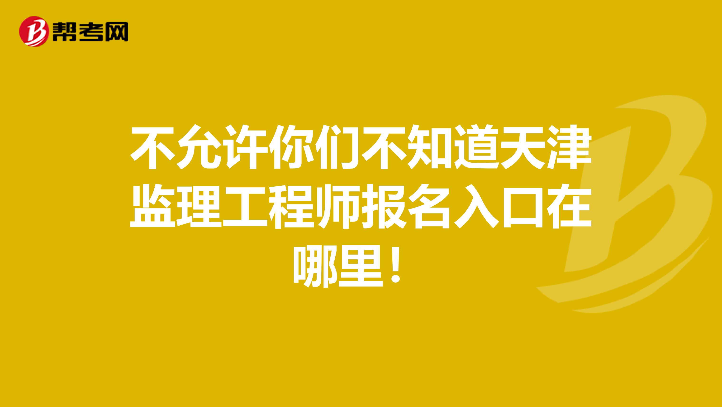 不允许你们不知道天津监理工程师报名入口在哪里！