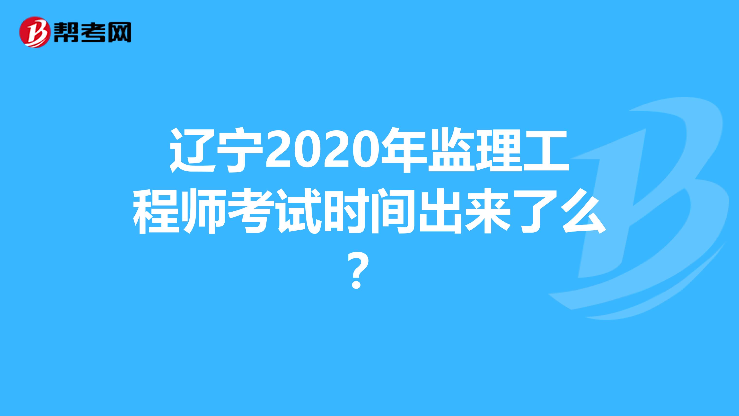 辽宁2020年监理工程师考试时间出来了么？