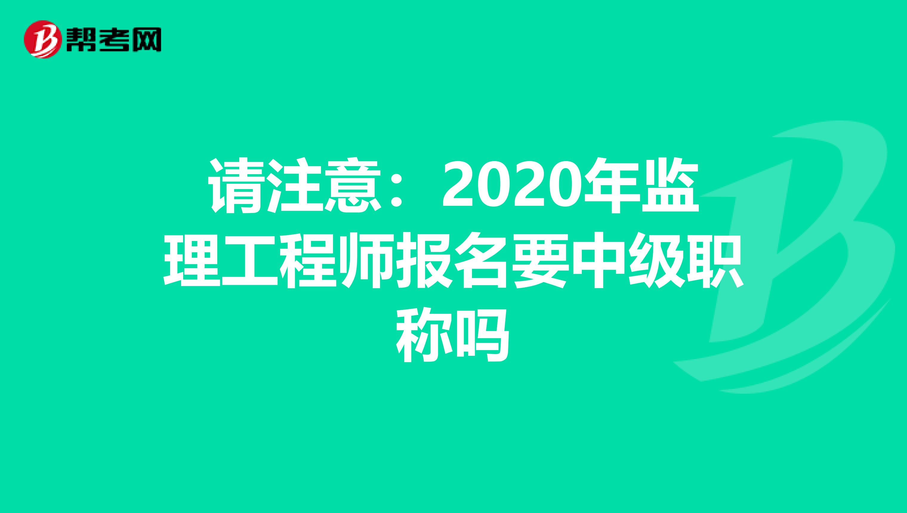请注意：2020年监理工程师报名要中级职称吗
