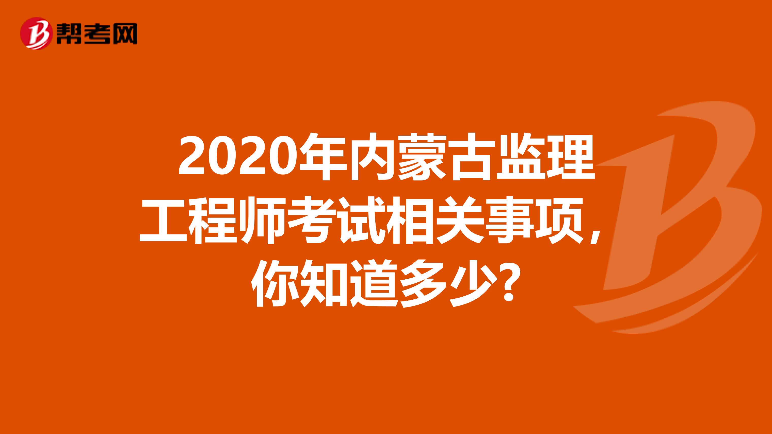 2020年内蒙古监理工程师考试相关事项，你知道多少?