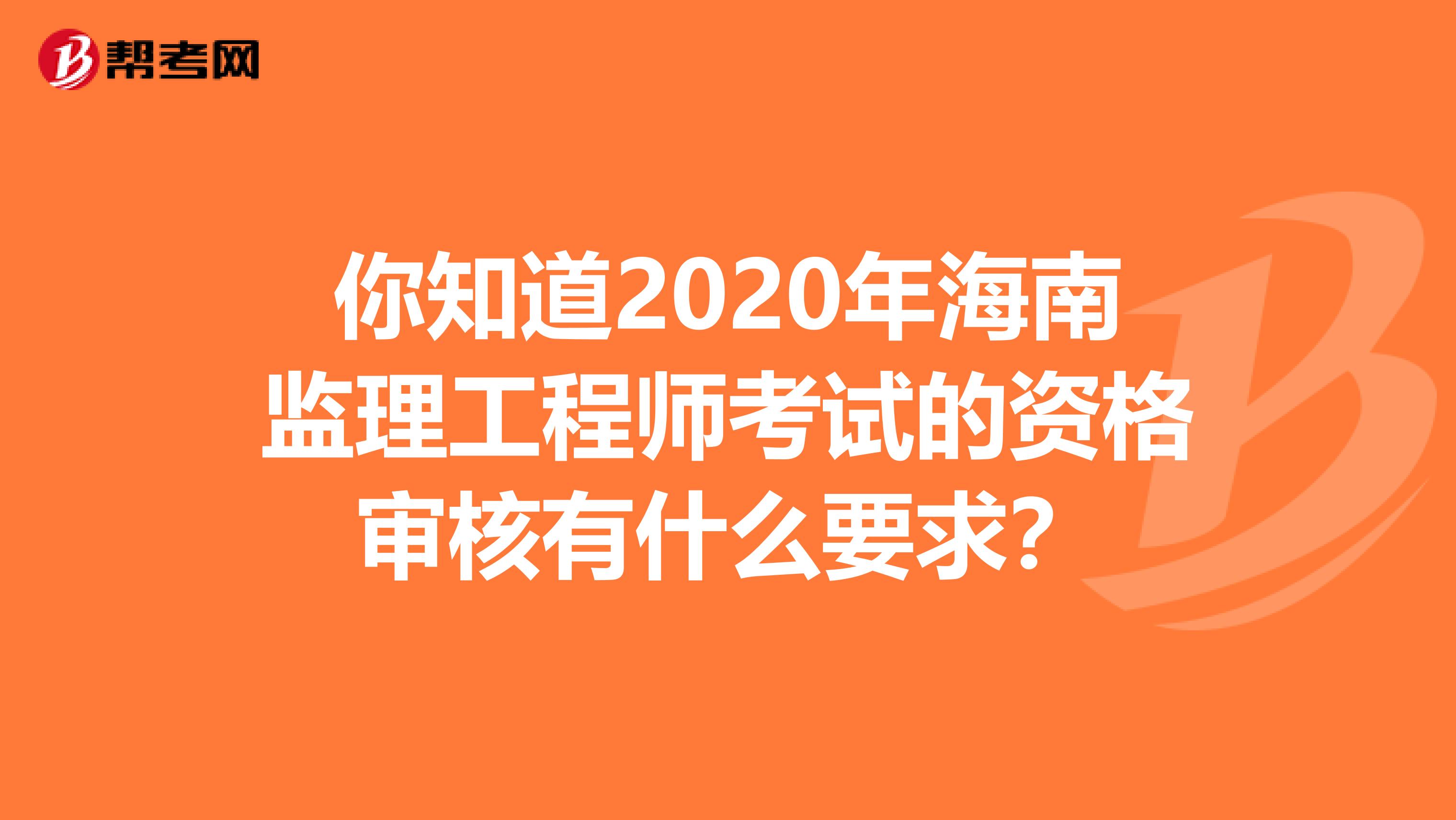 你知道2020年海南監(jiān)理工程師考試的資格審核有什么要求？