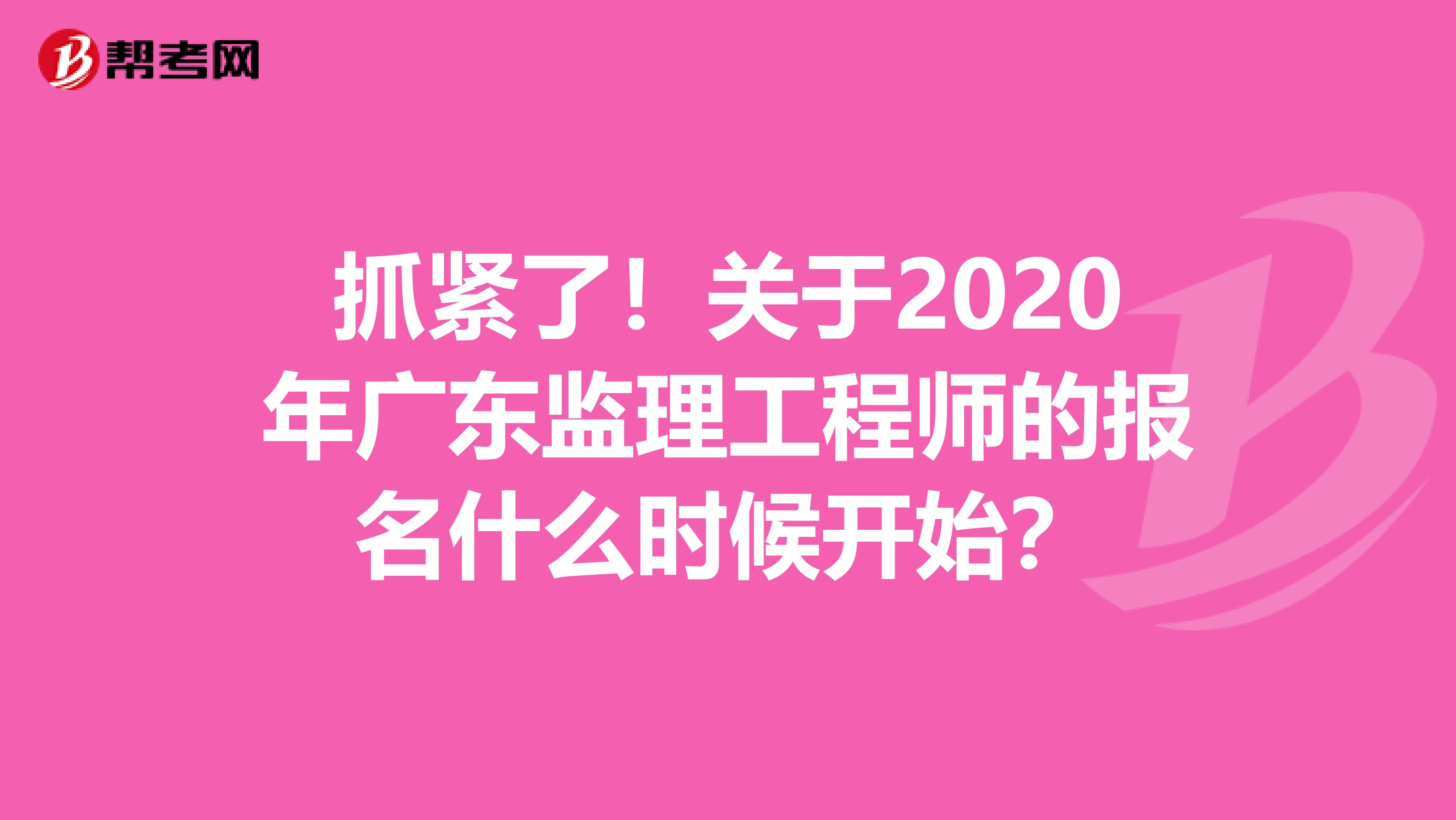 抓紧了！关于2020年广东监理工程师的报名什么时候开始？