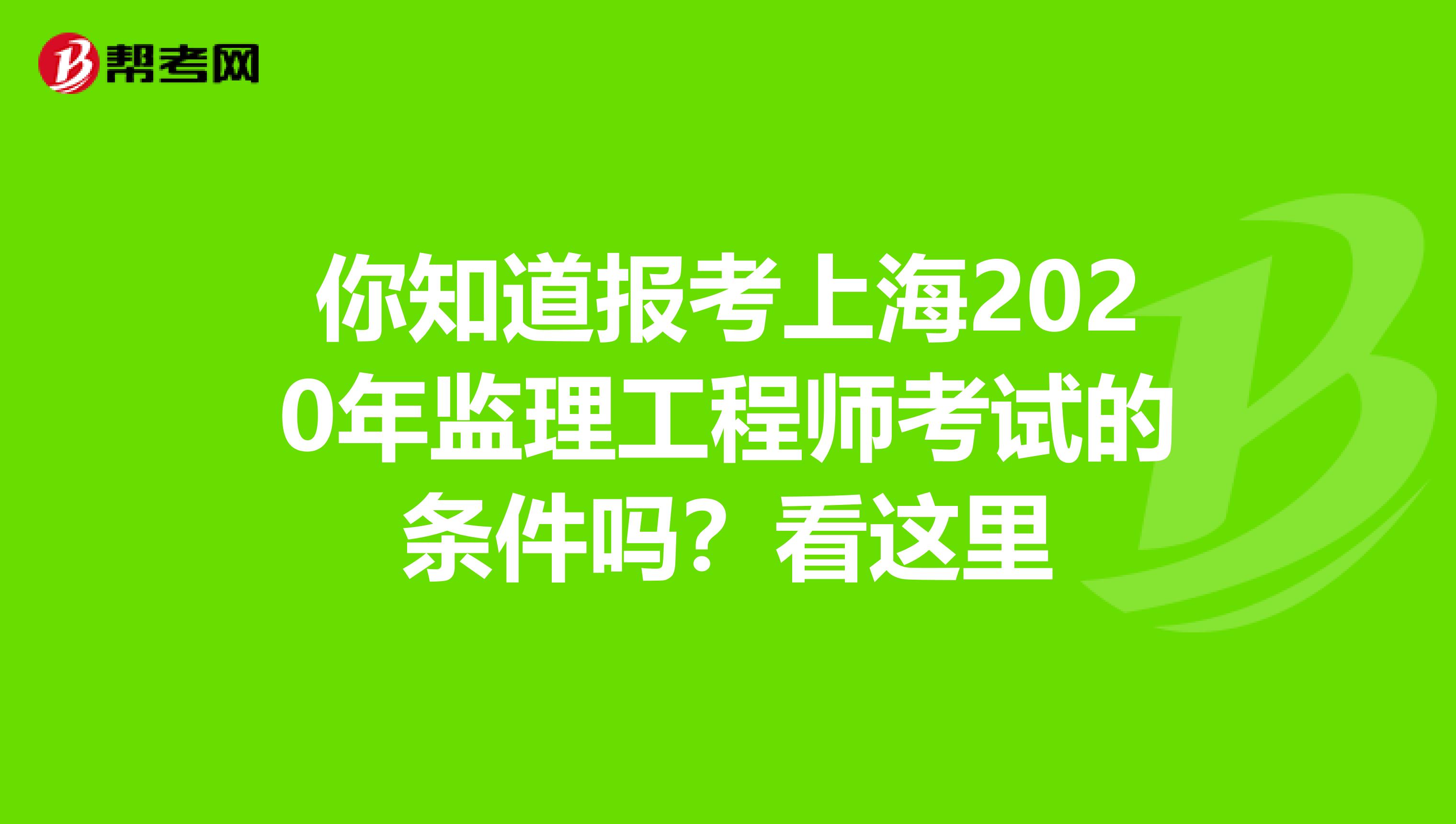 你知道报考上海2020年监理工程师考试的条件吗？看这里