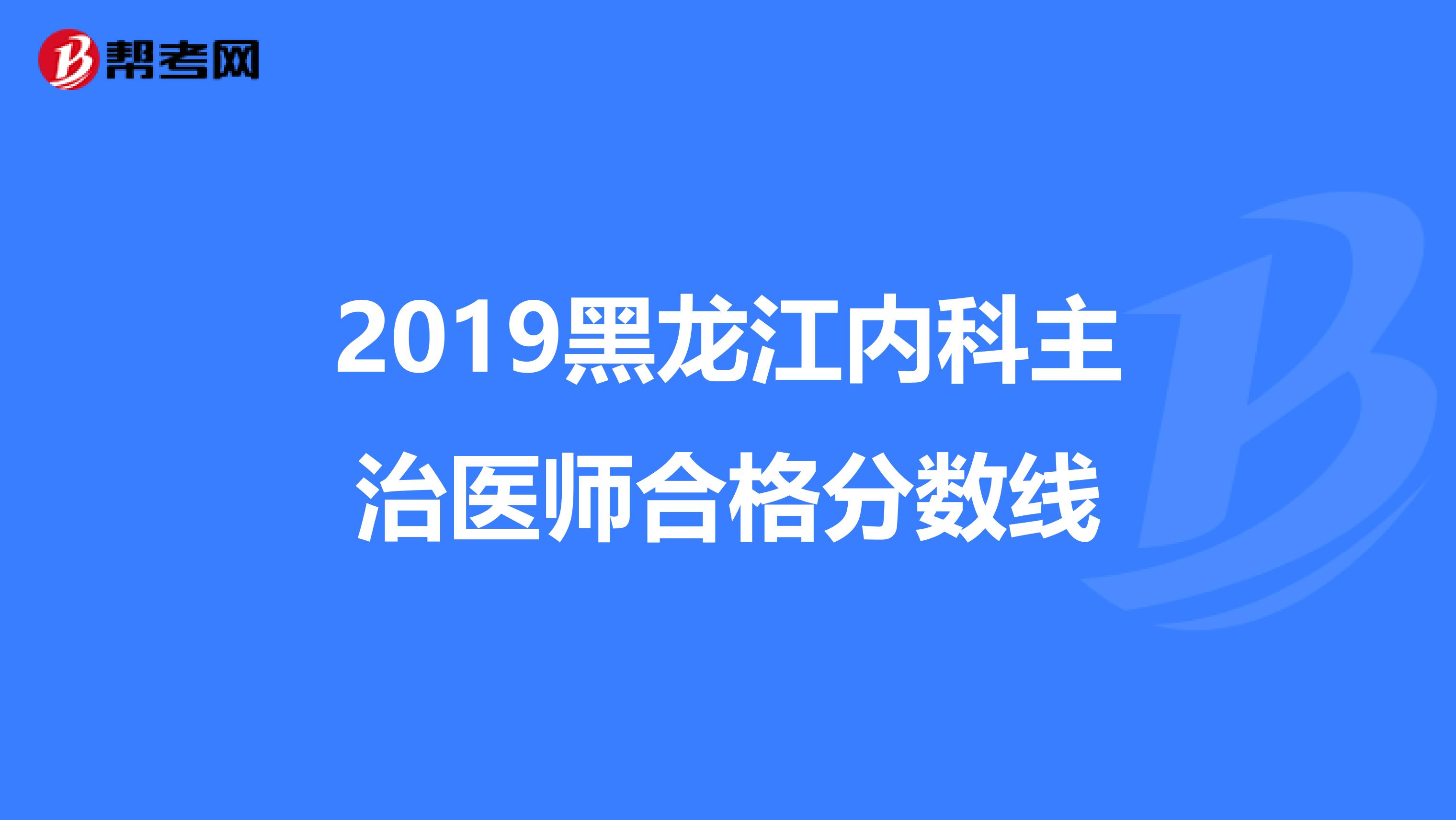 2019黑龙江内科主治医师合格分数线