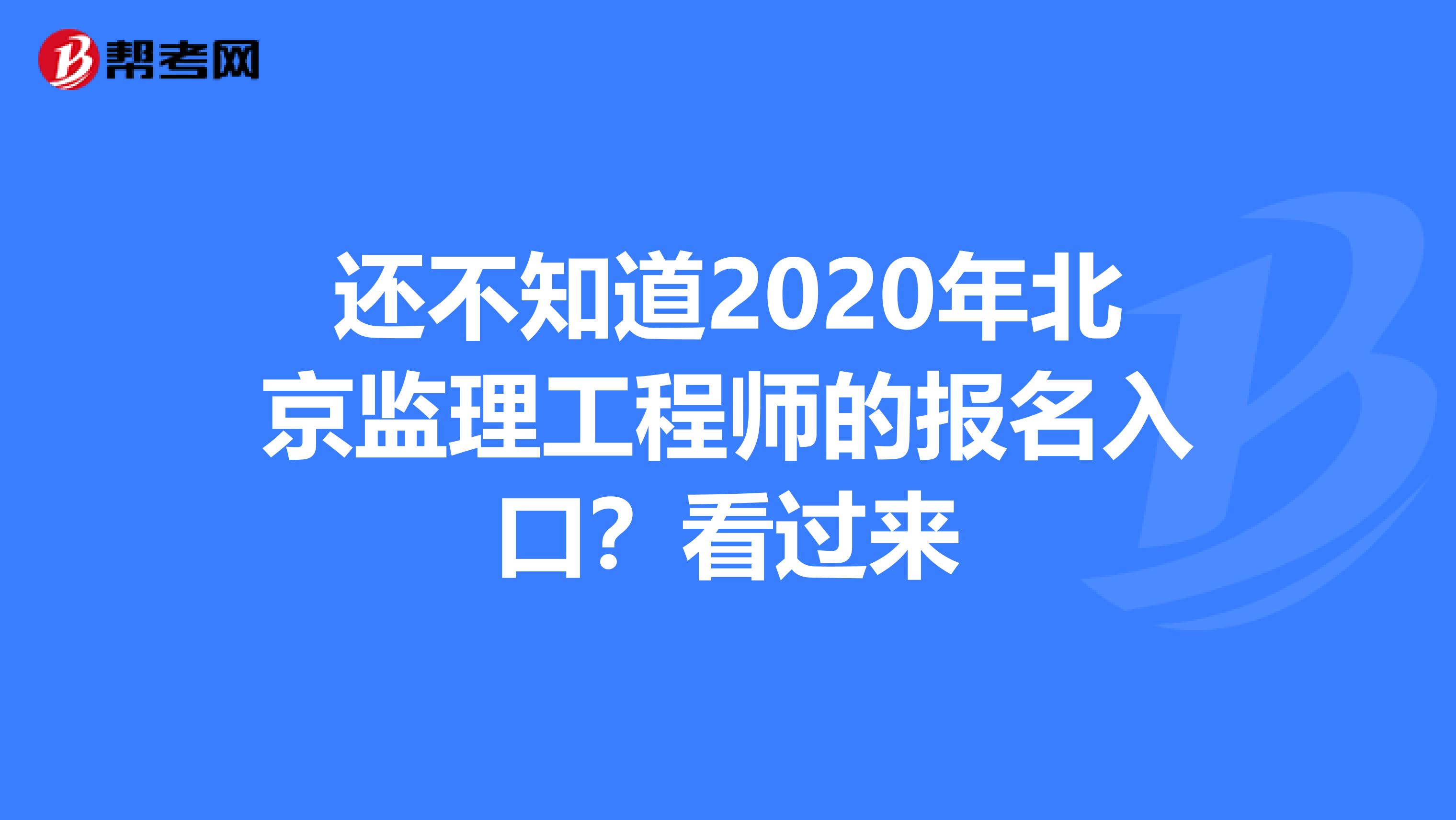还不知道2020年北京监理工程师的报名入口？看过来