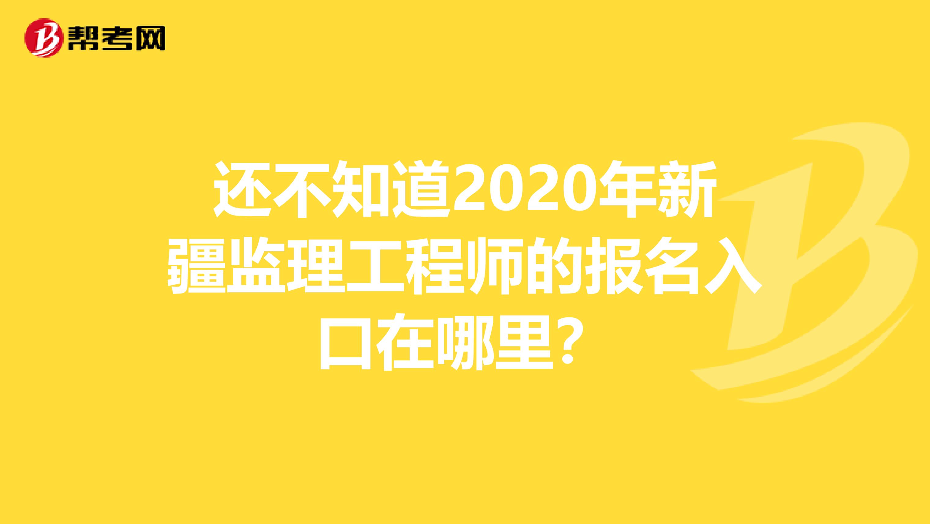 还不知道2020年新疆监理工程师的报名入口在哪里？