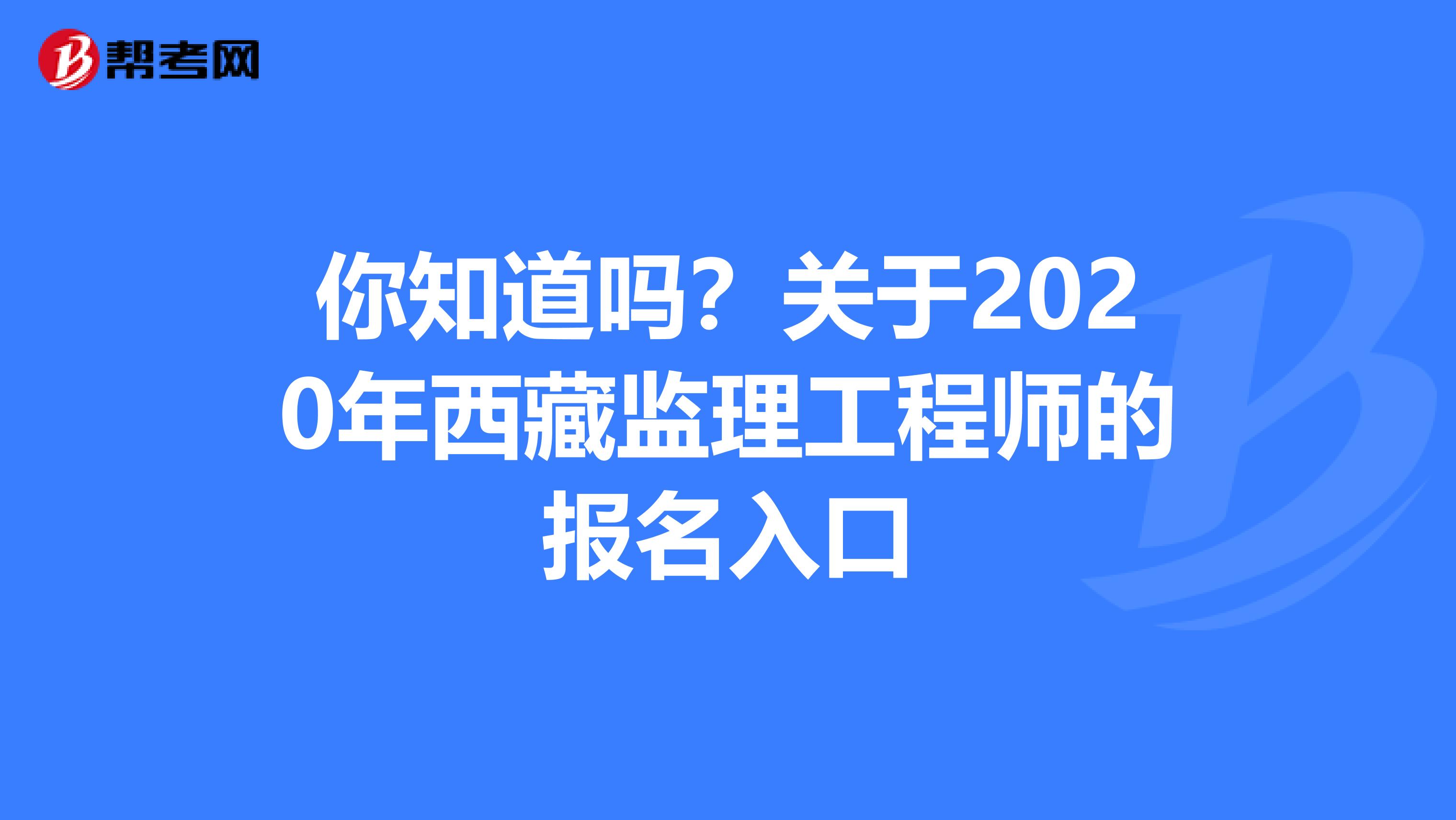 你知道吗？关于2020年西藏监理工程师的报名入口