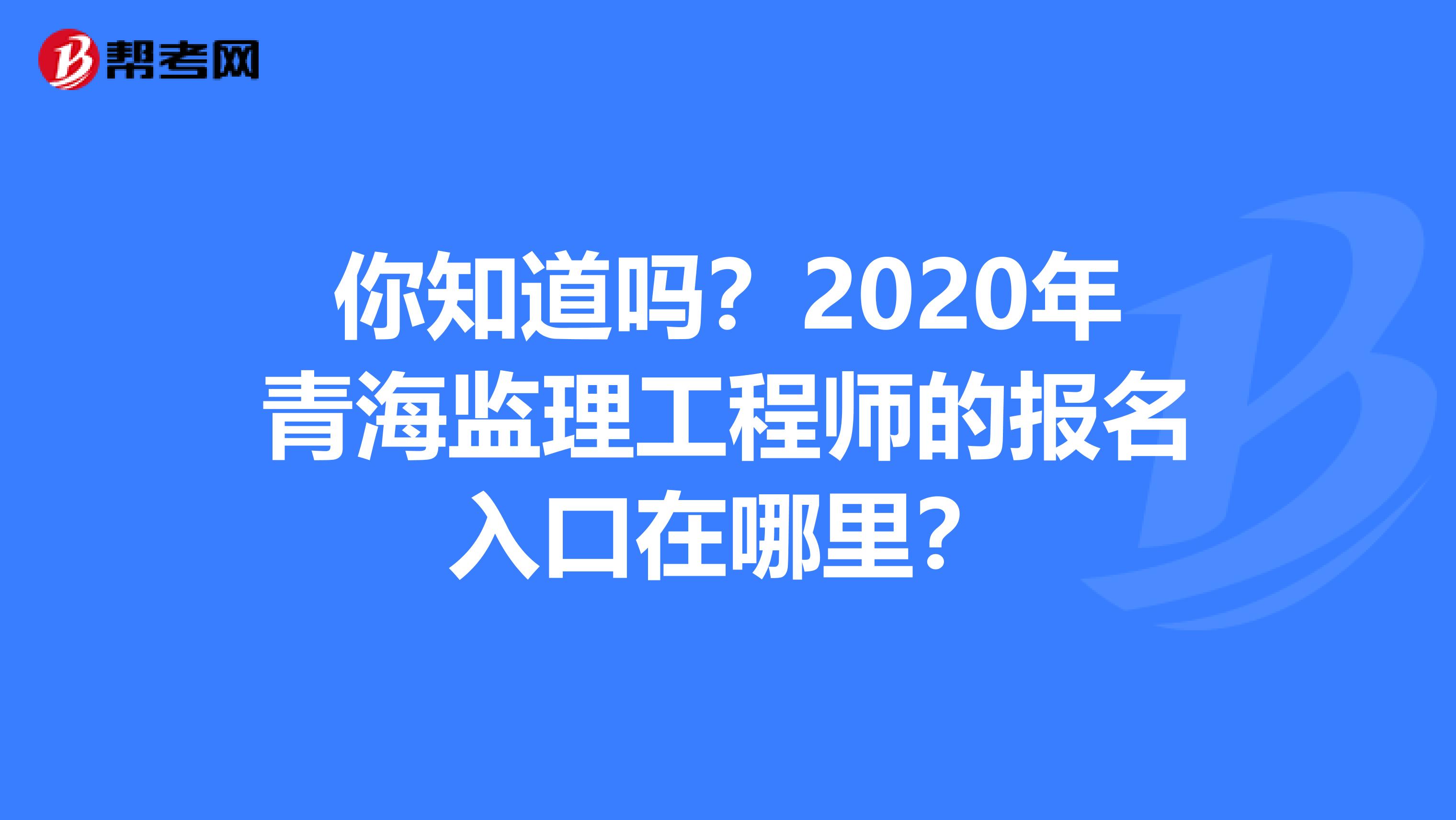 你知道吗？2020年青海监理工程师的报名入口在哪里？