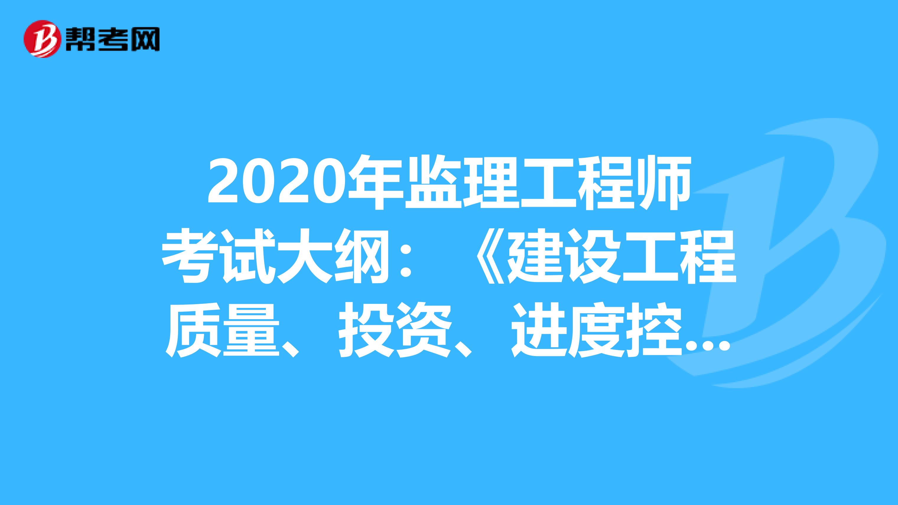 2020年监理工程师考试大纲：《建设工程质量、投资、进度控制》，你知道吗？