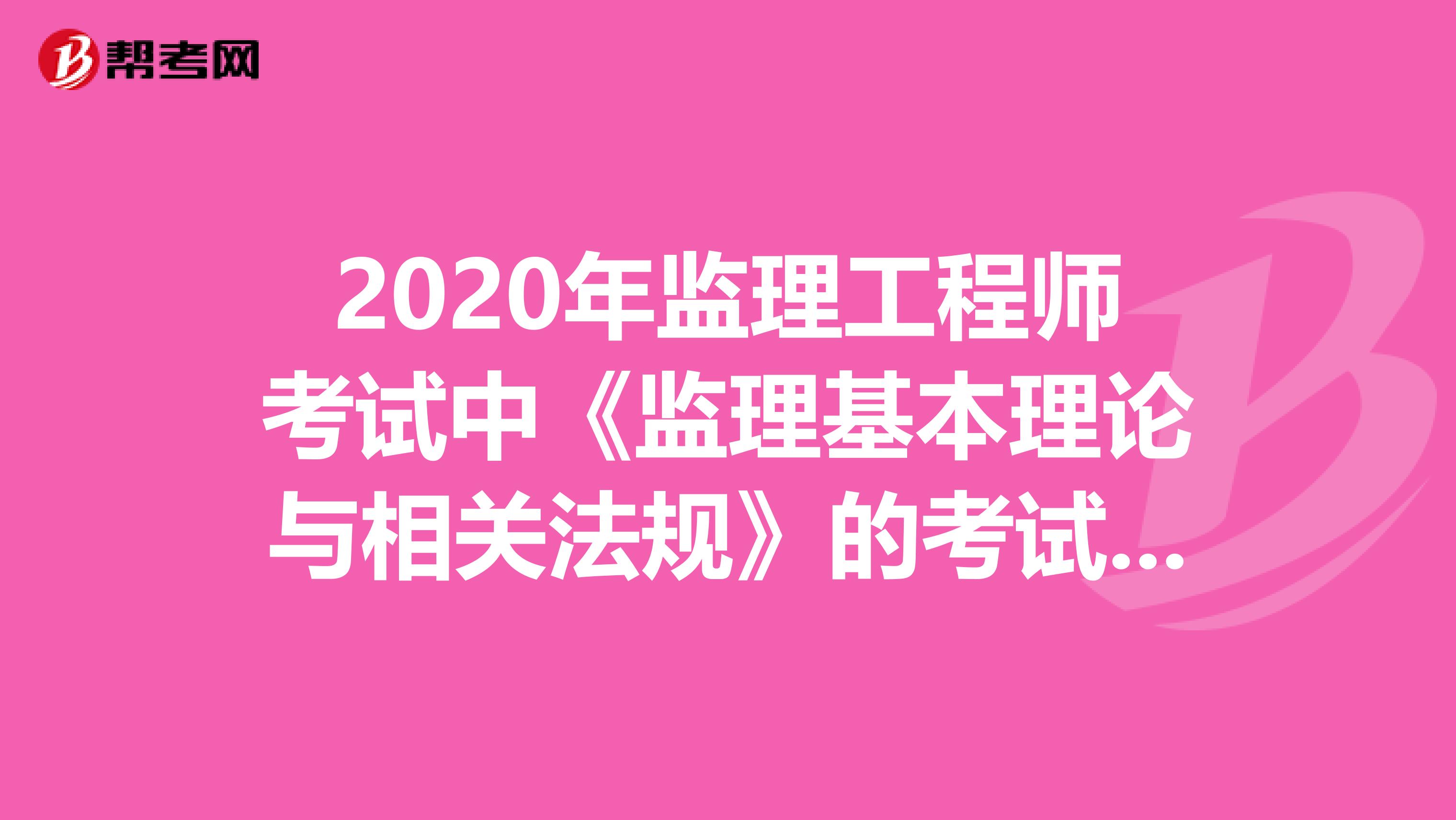 2020年监理工程师考试中《监理基本理论与相关法规》的考试大纲