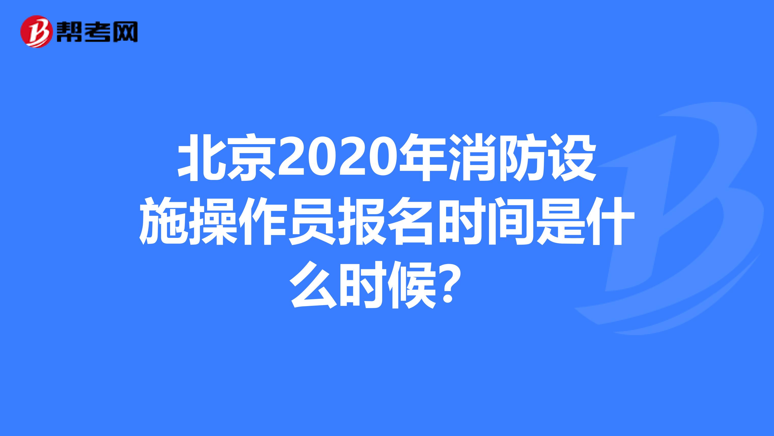 北京2020年消防设施操作员报名时间是什么时候？