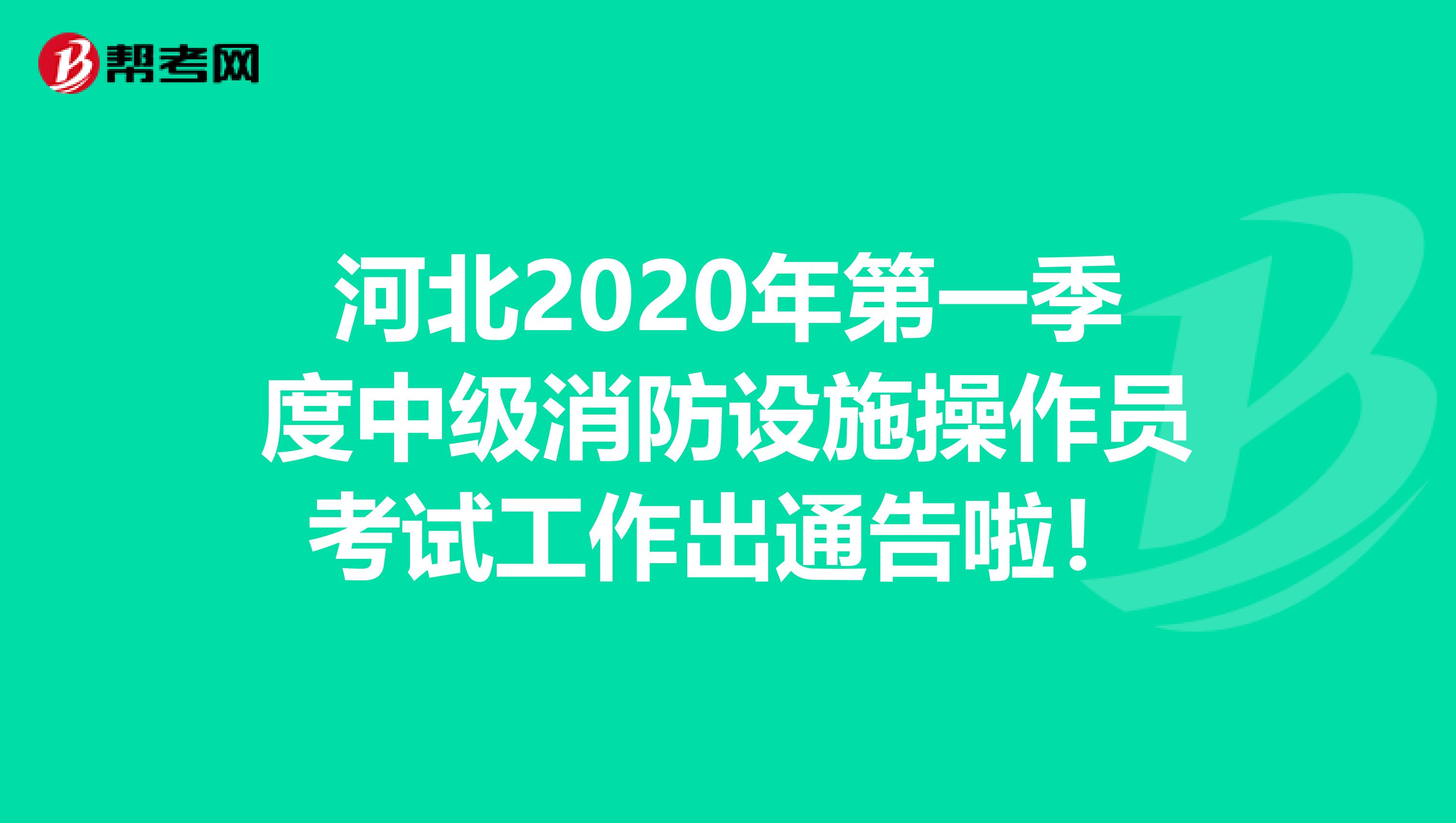 河北2020年第一季度中级消防设施操作员考试工作出通告啦！