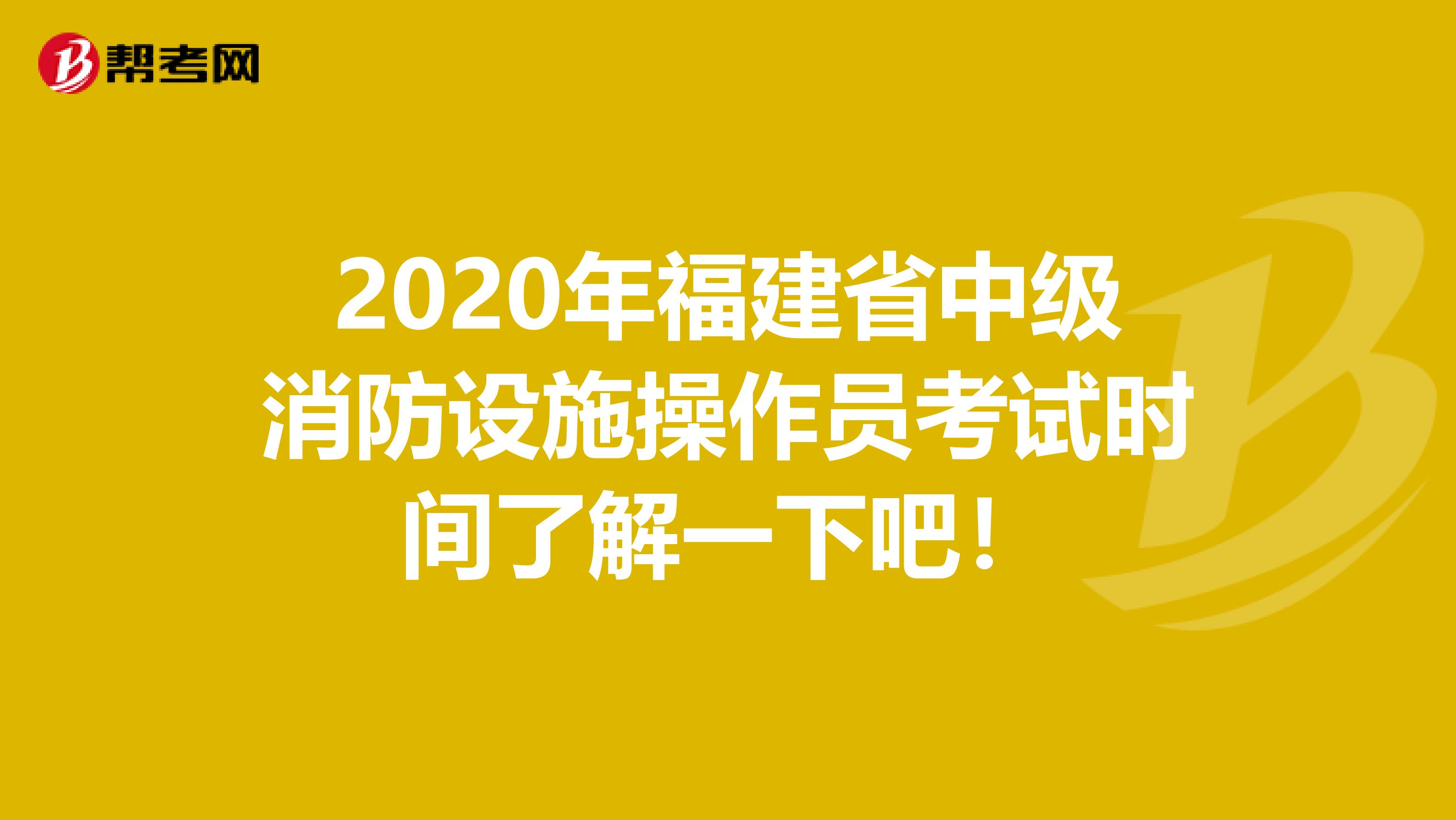 2020年福建省中级消防设施操作员考试时间了解一下吧！
