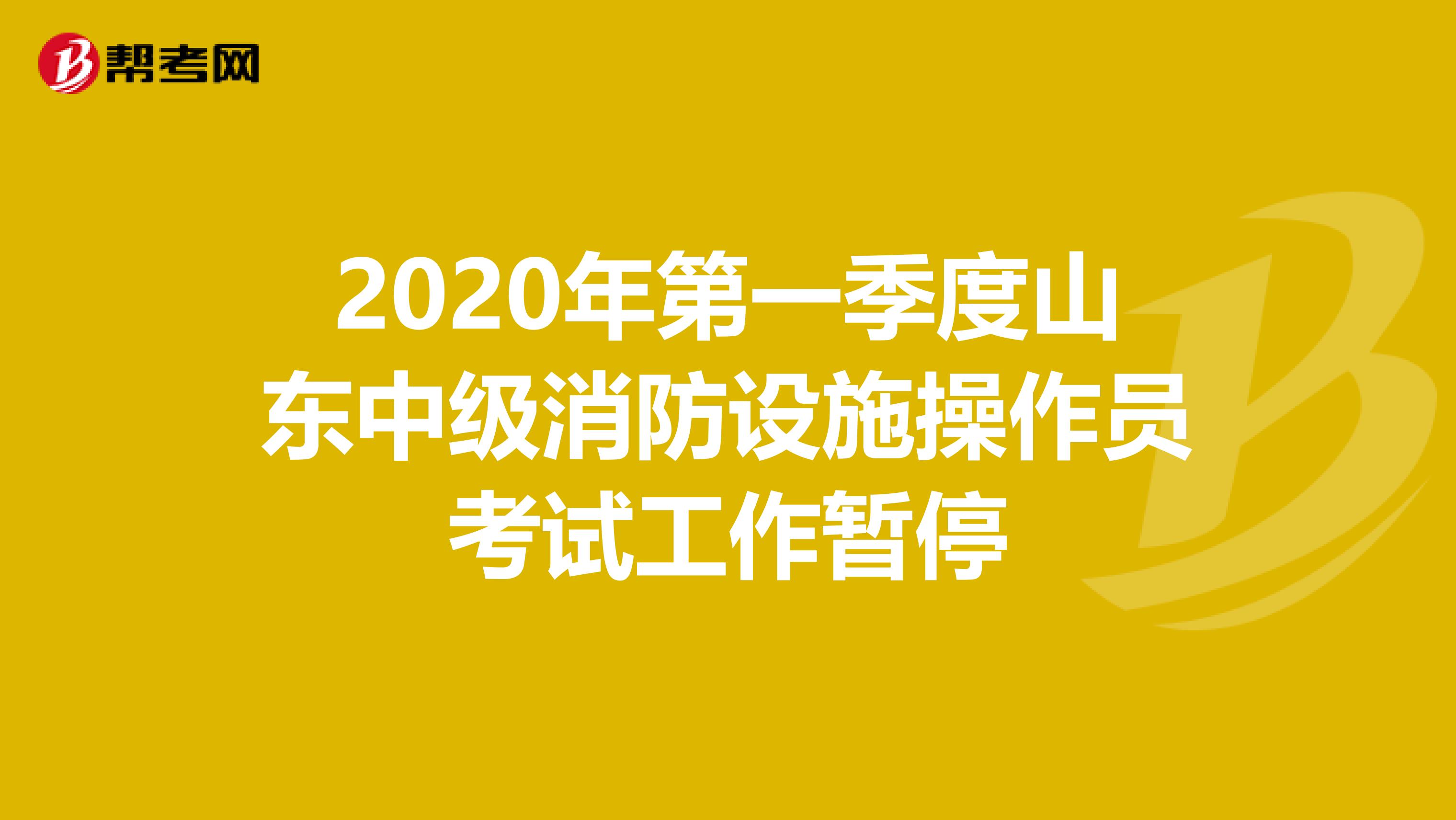 2020年第一季度山东中级消防设施操作员考试工作暂停