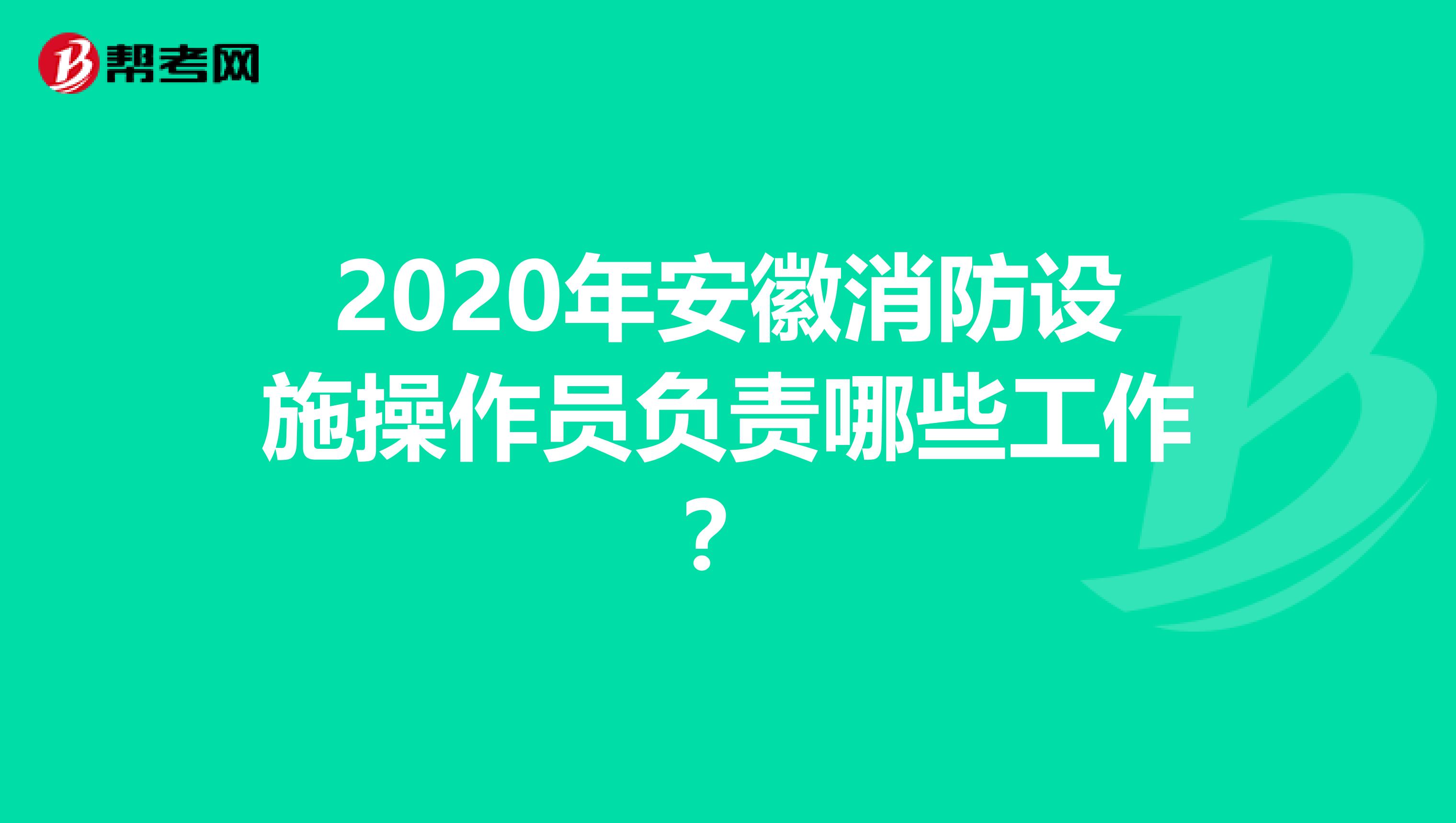 2020年安徽消防设施操作员负责哪些工作？
