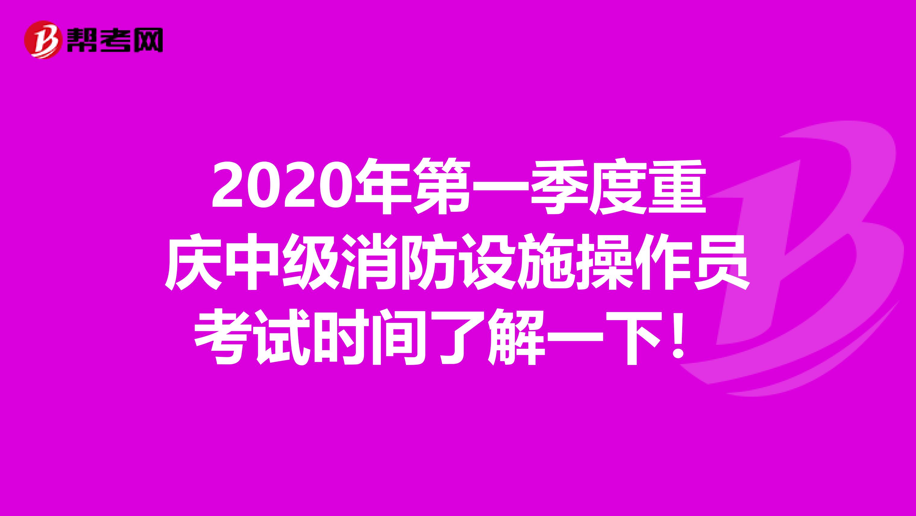 2020年第一季度重庆中级消防设施操作员考试时间了解一下！