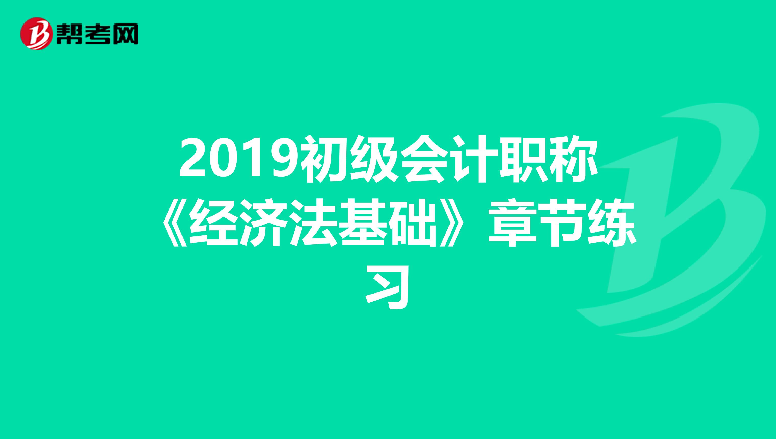 2019初级会计职称《经济法基础》章节练习