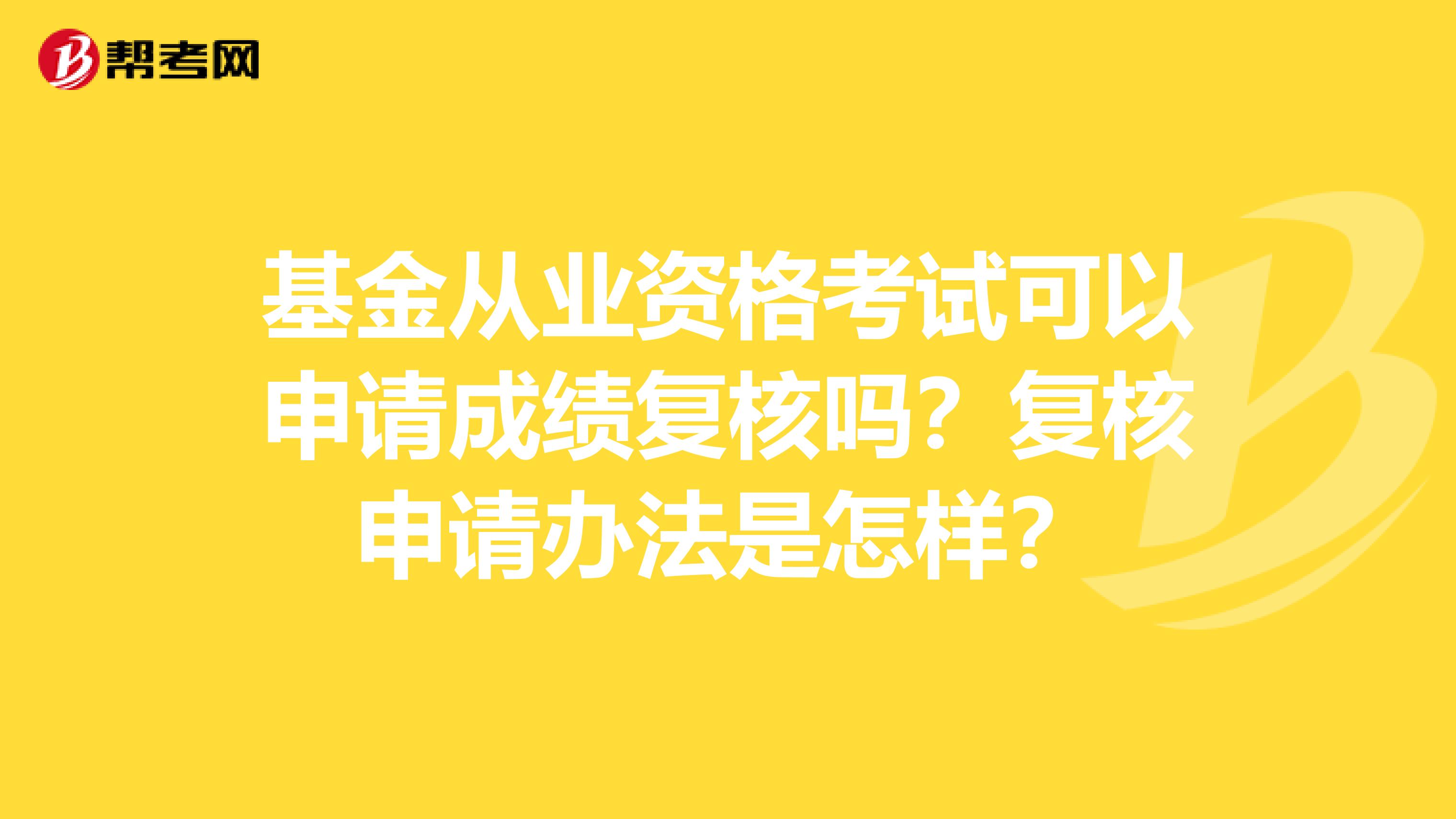 基金从业资格考试可以申请成绩复核吗？复核申请办法是怎样？