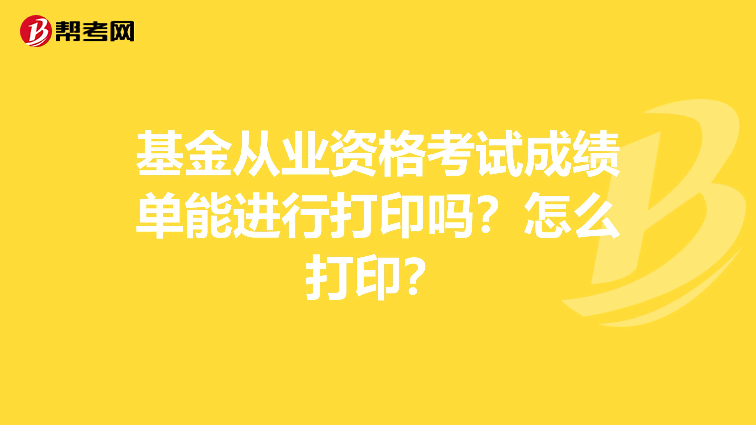 基金从业资格考试成绩单能进行打印吗？怎么打印？