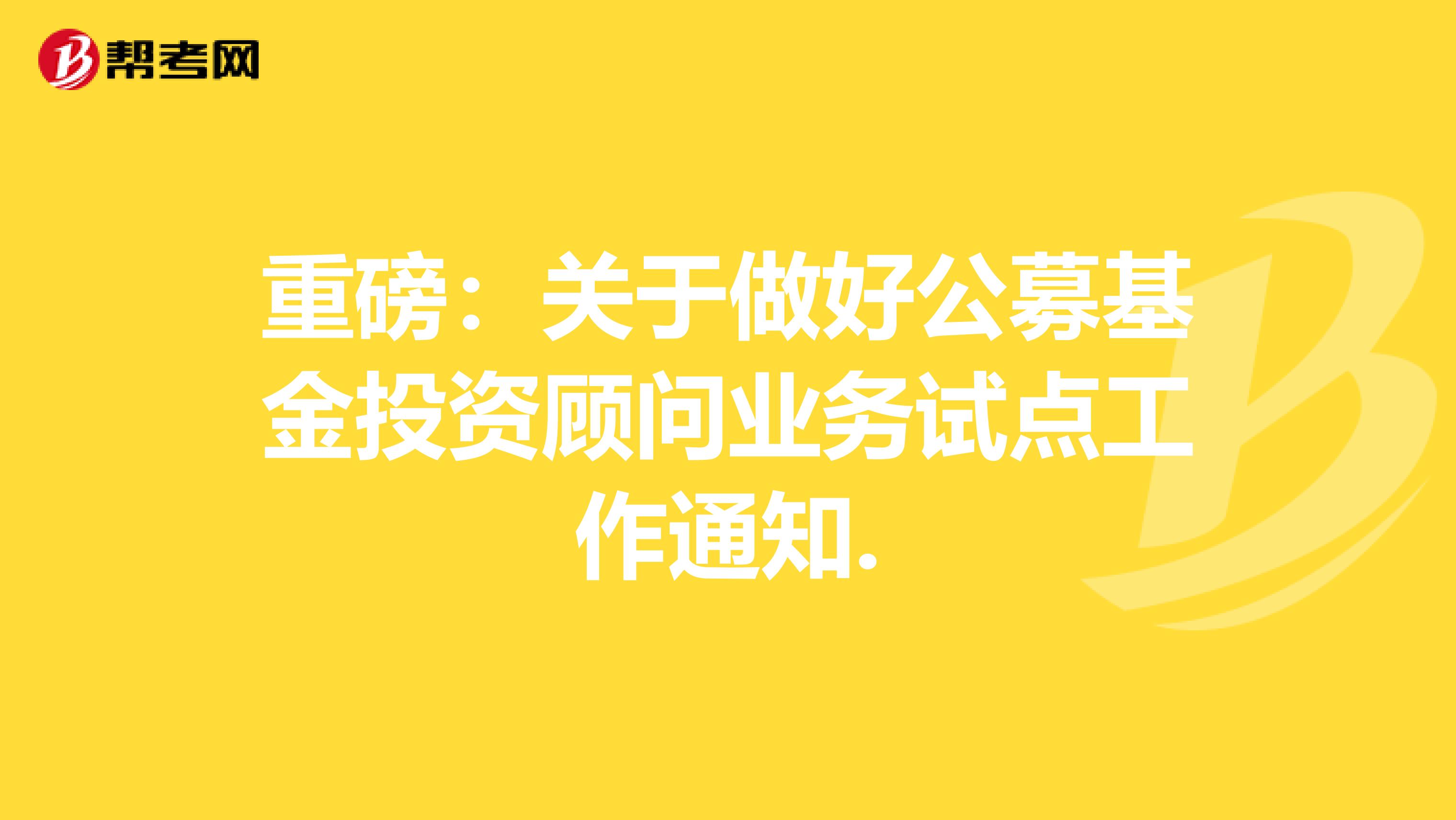 重磅：关于做好公募基金投资顾问业务试点工作通知.