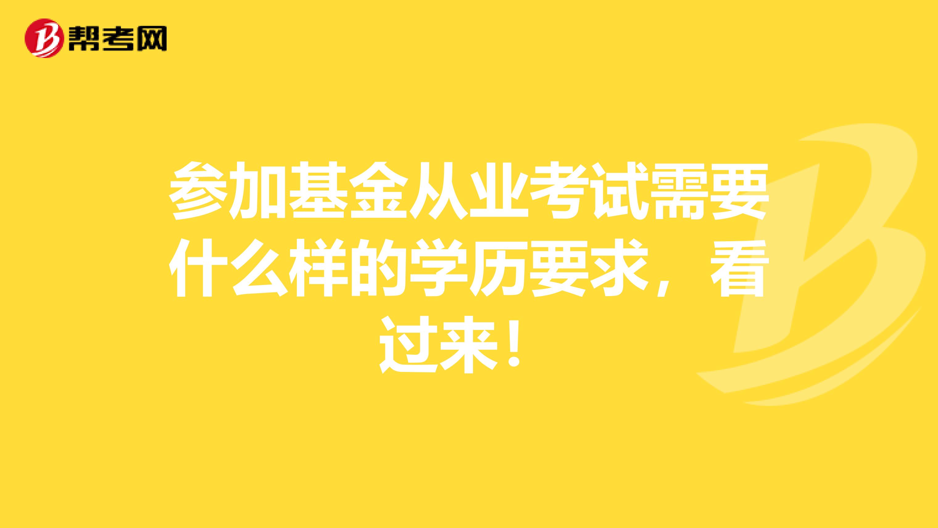 参加基金从业考试需要什么样的学历要求，看过来！